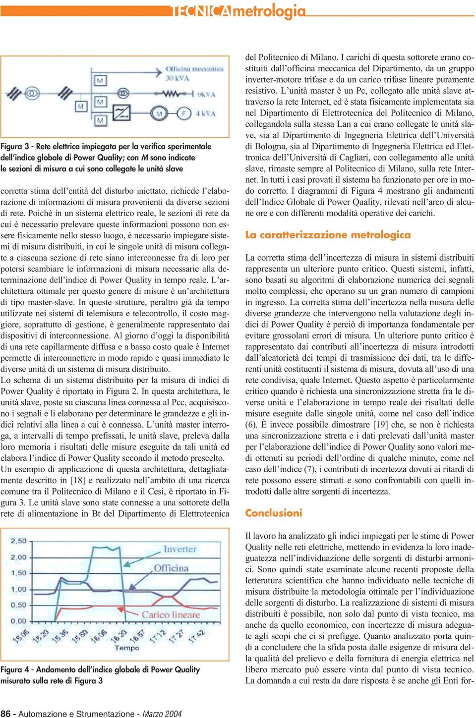 Poiché in un sistema elettrico reale, le sezioni di rete da cui è necessario prelevare queste informazioni possono non essere fisicamente nello stesso luogo, è necessario impiegare sistemi di misura