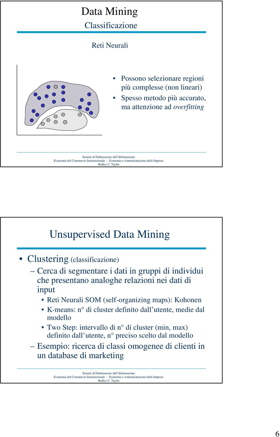 relazioni nei dati di input Reti Neurali SOM (self-organizing maps): Kohonen K-means: n di cluster definito dall utente, medie dal modello Two Step: