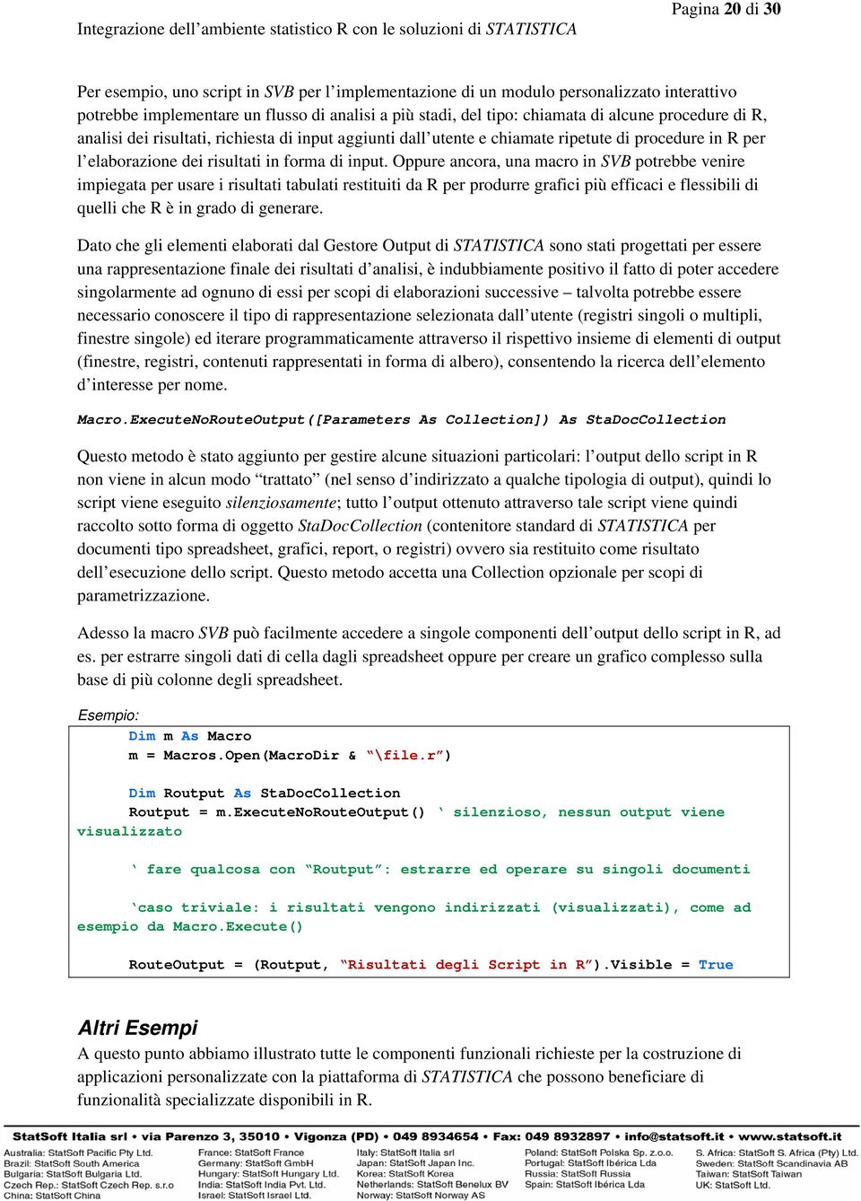 Oppure ancora, una macro in SVB potrebbe venire impiegata per usare i risultati tabulati restituiti da R per produrre grafici più efficaci e flessibili di quelli che R è in grado di generare.