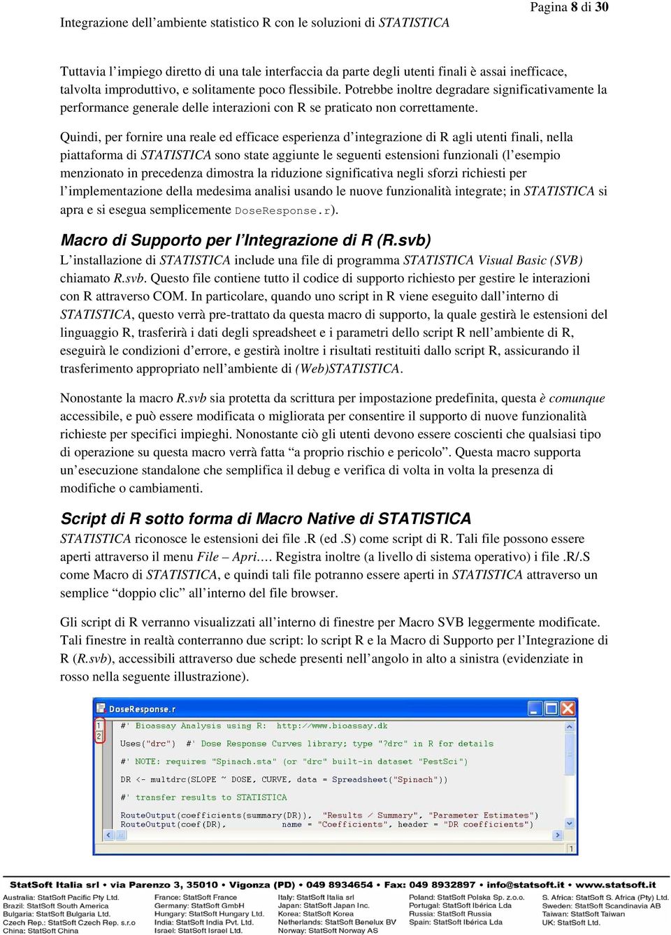 Quindi, per fornire una reale ed efficace esperienza d integrazione di R agli utenti finali, nella piattaforma di STATISTICA sono state aggiunte le seguenti estensioni funzionali (l esempio