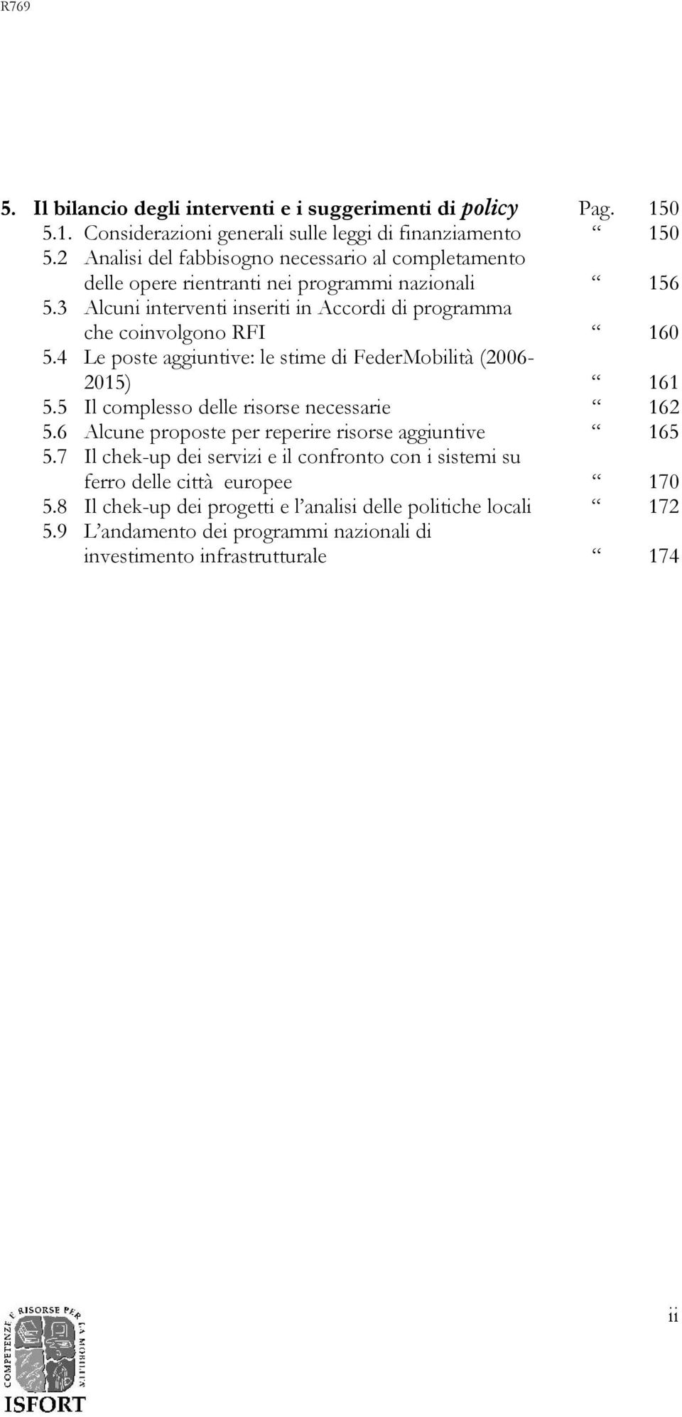 3 Alcuni interventi inseriti in Accordi di programma che coinvolgono RFI 160 5.4 Le poste aggiuntive: le stime di FederMobilità (2006-2015) 161 5.