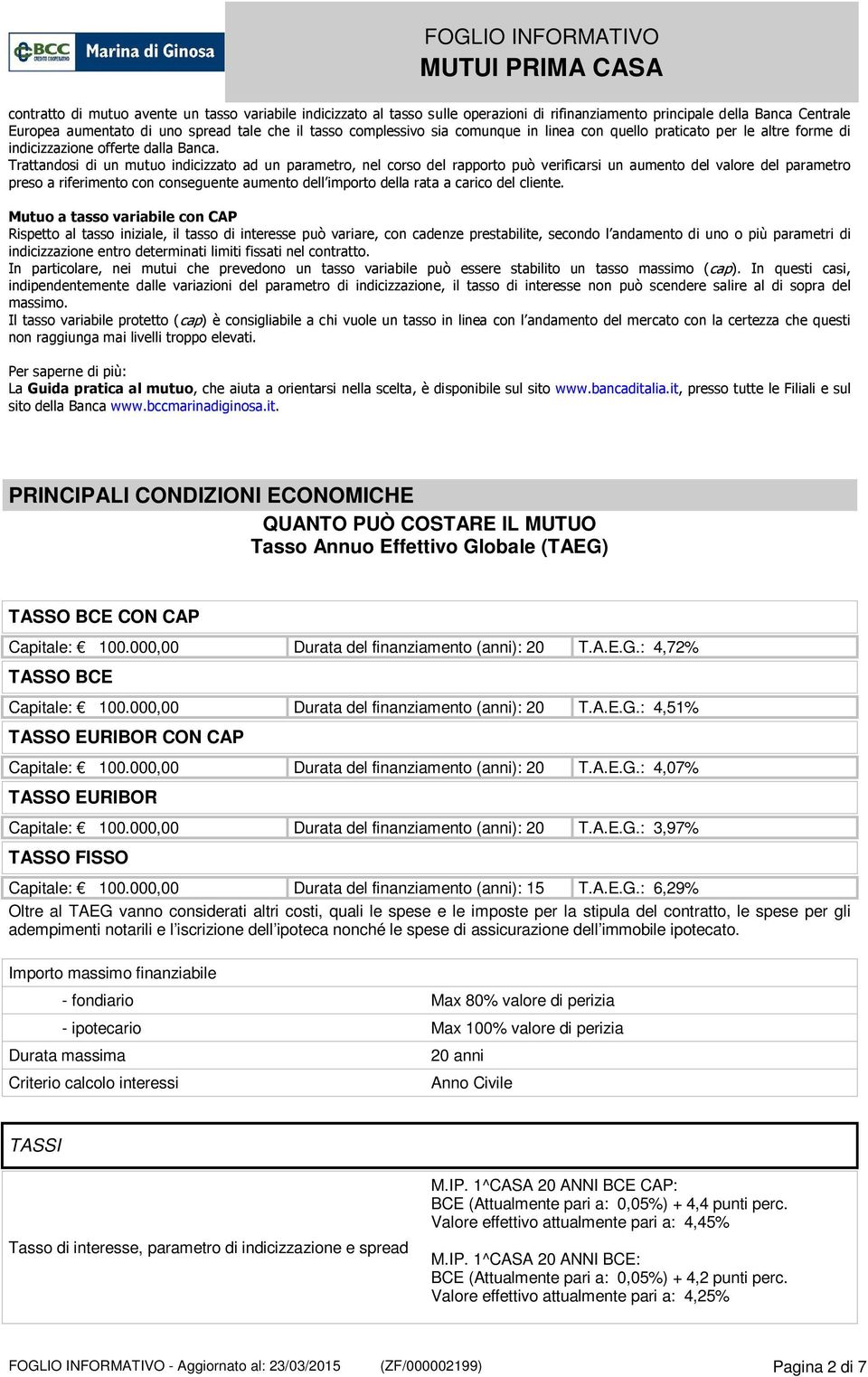 Trattandosi di un mutuo indicizzato ad un parametro, nel corso rapporto può verificarsi un aumento valore parametro preso a riferimento con conseguente aumento l importo la rata a carico cliente.