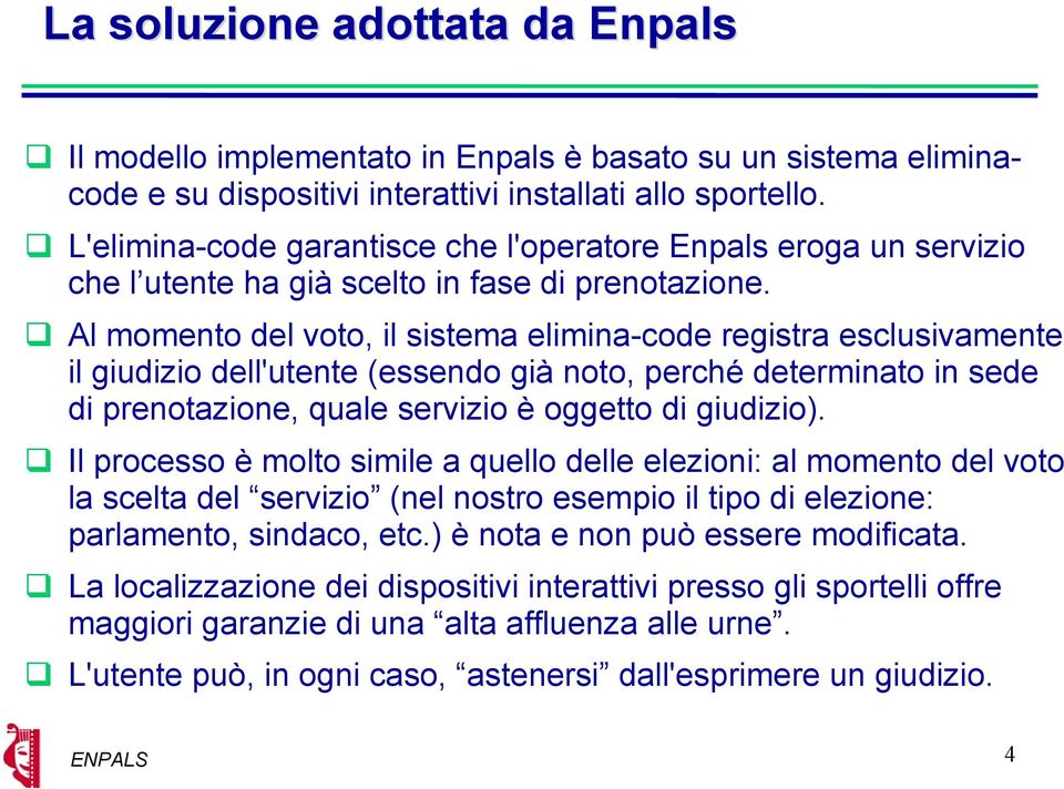 Al momento del voto, il sistema elimina-code registra esclusivamente il giudizio dell'utente (essendo già noto, perché determinato in sede di prenotazione, quale servizio è oggetto di giudizio).