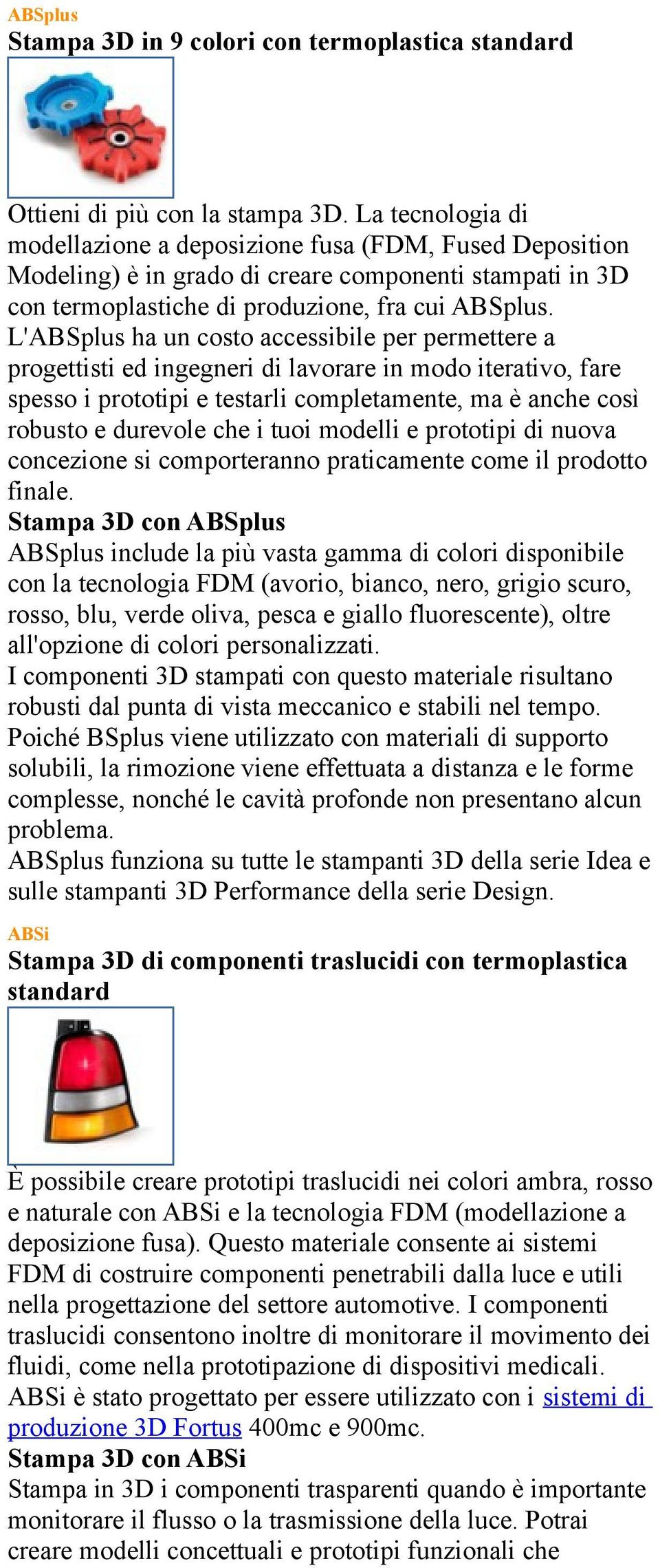 L'ABSplus ha un costo accessibile per permettere a progettisti ed ingegneri di lavorare in modo iterativo, fare spesso i prototipi e testarli completamente, ma è anche così robusto e durevole che i