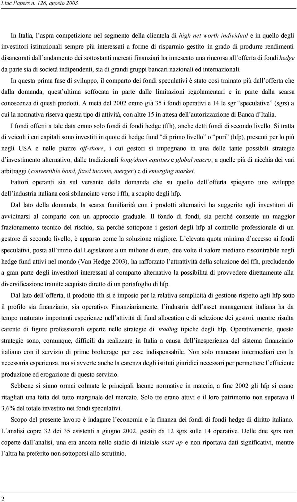 gestito in grado di produrre rendimenti disancorati dall andamento dei sottostanti mercati finanziari ha innescato una rincorsa all offerta di fondi hedge da parte sia di società indipendenti, sia di