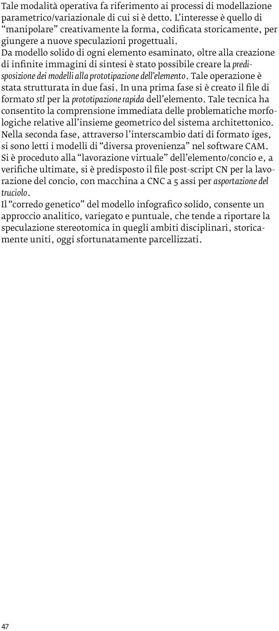 Da modello solido di ogni elemento esaminato, oltre alla creazione di infinite immagini di sintesi è stato possibile creare la predisposizione dei modelli alla prototipazione dell elemento.