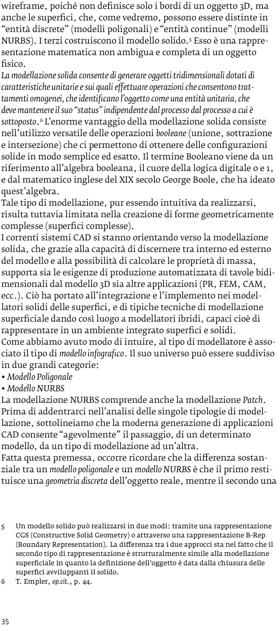 La modellazione solida consente di generare oggetti tridimensionali dotati di caratteristiche unitarie e sui quali effettuare operazioni che consentono trattamenti omogenei, che identificano l