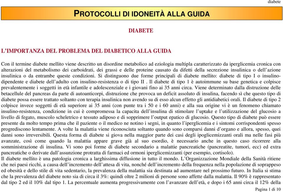 entrambe queste condizioni. Si distinguono due forme principali di diabete mellito: diabete di tipo I o insulinodipendente e diabete dell adulto con insulino-resistenza o di tipo II.