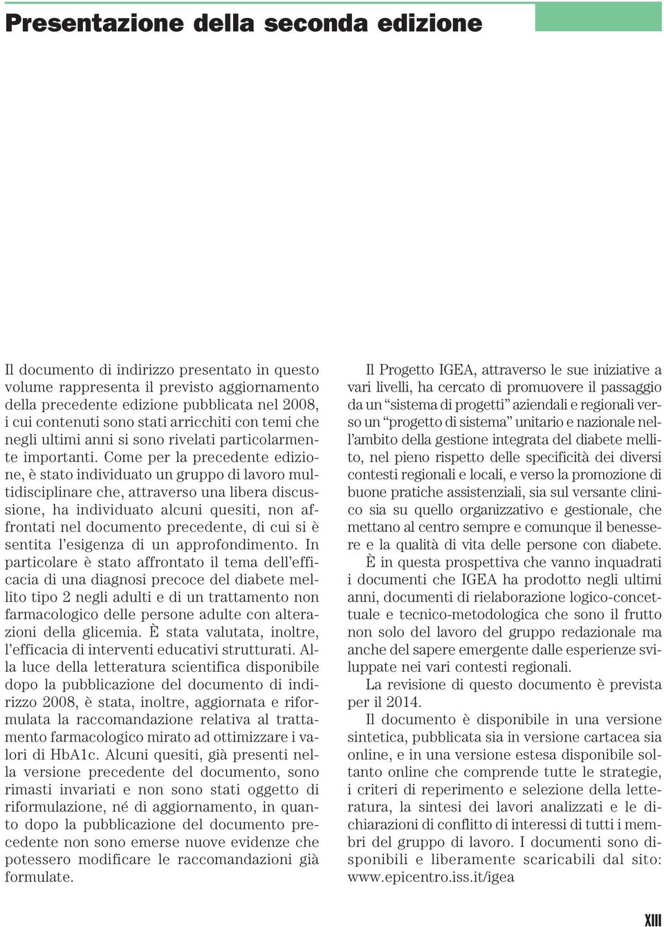 Come per la precedente edizione, è stato individuato un gruppo di lavoro multidisciplinare che, attraverso una libera discussione, ha individuato alcuni quesiti, non affrontati nel documento