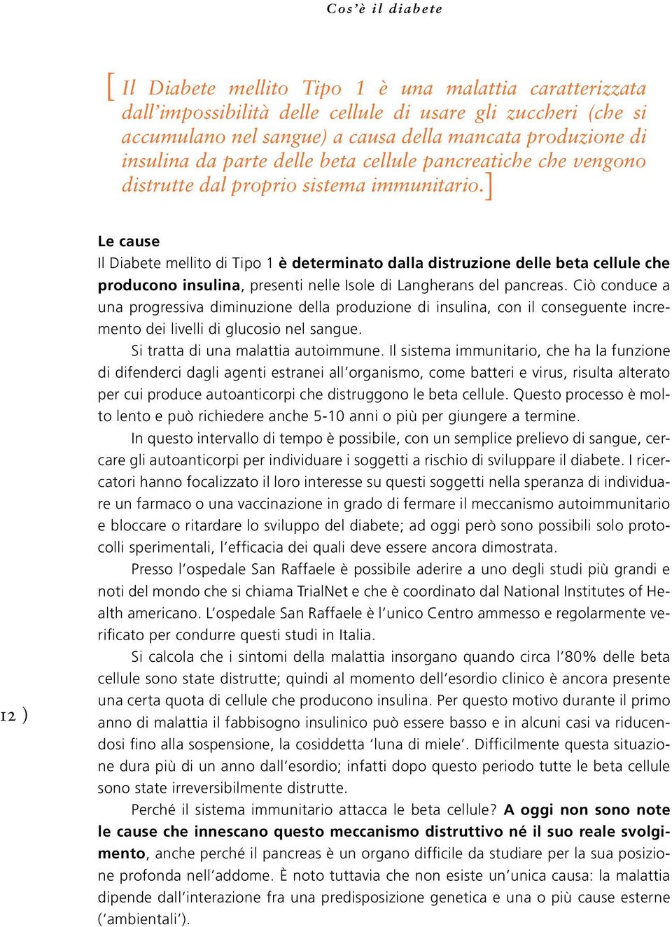 12 ) Le cause Il Diabete mellito di Tipo 1 è determinato dalla distruzione delle beta cellule che producono insulina, presenti nelle Isole di Langherans del pancreas.