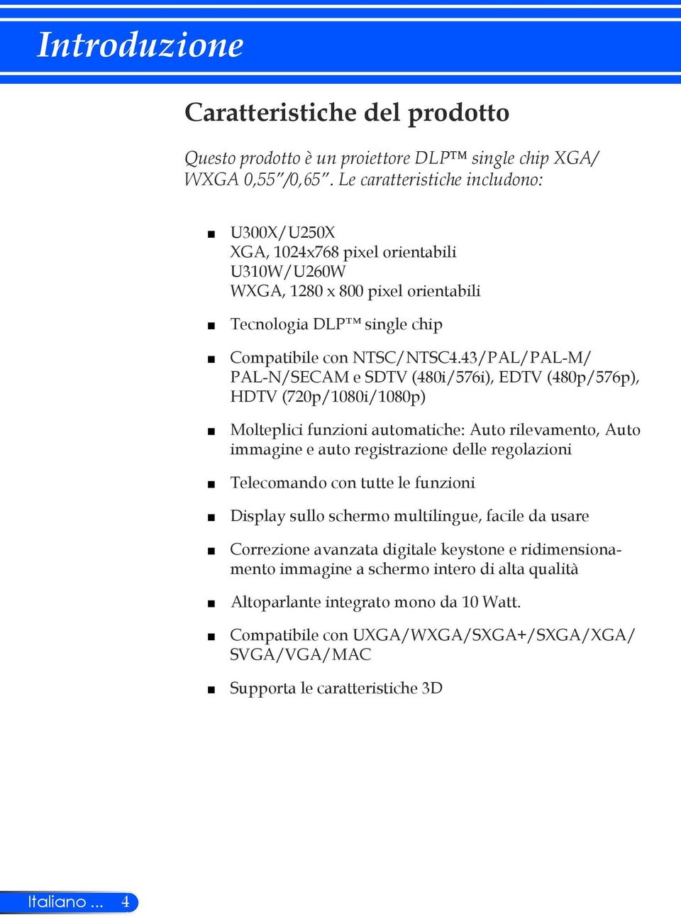 43/PAL/PAL-M/ PAL-N/SECAM e SDTV (480i/576i), EDTV (480p/576p), HDTV (720p/1080i/1080p) Molteplici funzioni automatiche: Auto rilevamento, Auto immagine e auto registrazione delle regolazioni