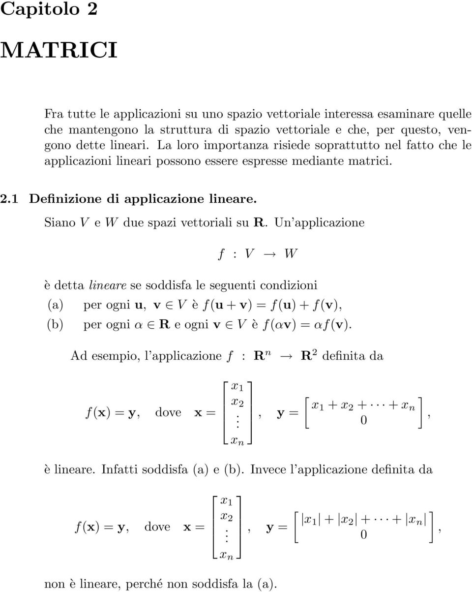 applicazione f : V W è detta lineare se soddisfa le seguenti condizioni (a) per ogni u, v V è f(u + v) = f(u) + f(v), (b) per ogni α R e ogni v V è f(αv) = αf(v) Ad esempio, l applicazione f : R n