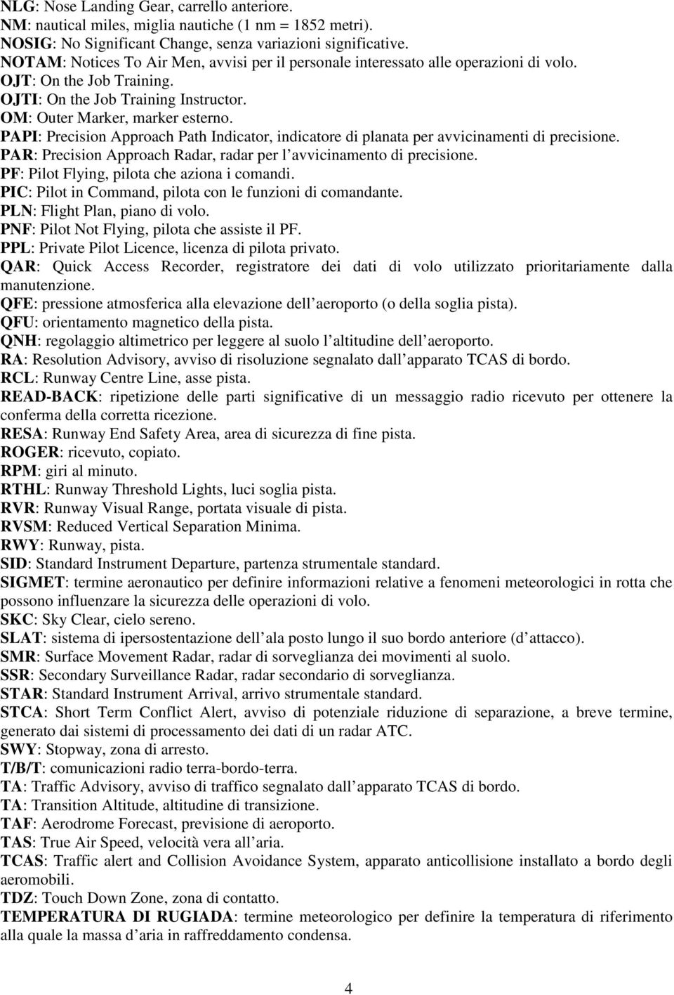 PAPI: Precision Approach Path Indicator, indicatore di planata per avvicinamenti di precisione. PAR: Precision Approach Radar, radar per l avvicinamento di precisione.