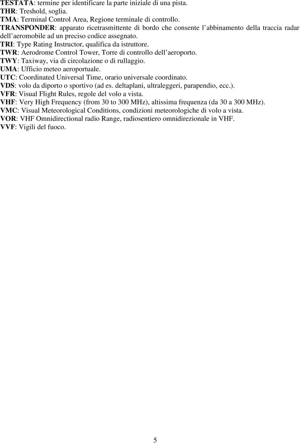 TWR: Aerodrome Control Tower, Torre di controllo dell aeroporto. TWY: Taxiway, via di circolazione o di rullaggio. UMA: Ufficio meteo aeroportuale.