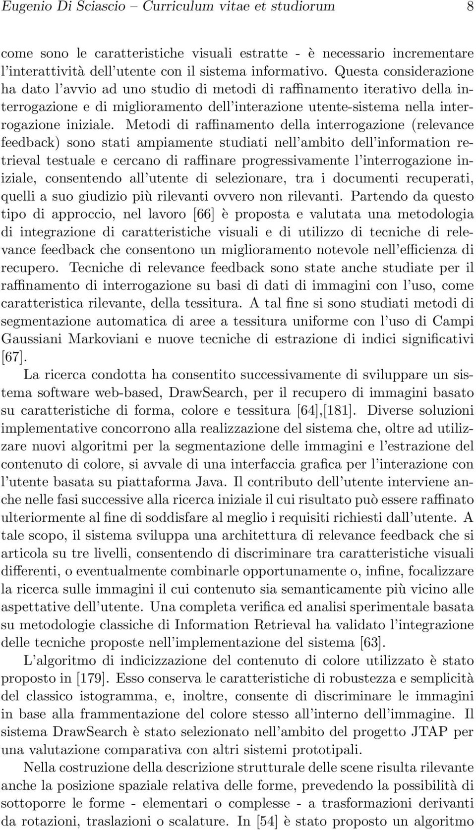 Metodi di raffinamento della interrogazione (relevance feedback) sono stati ampiamente studiati nell ambito dell information retrieval testuale e cercano di raffinare progressivamente l