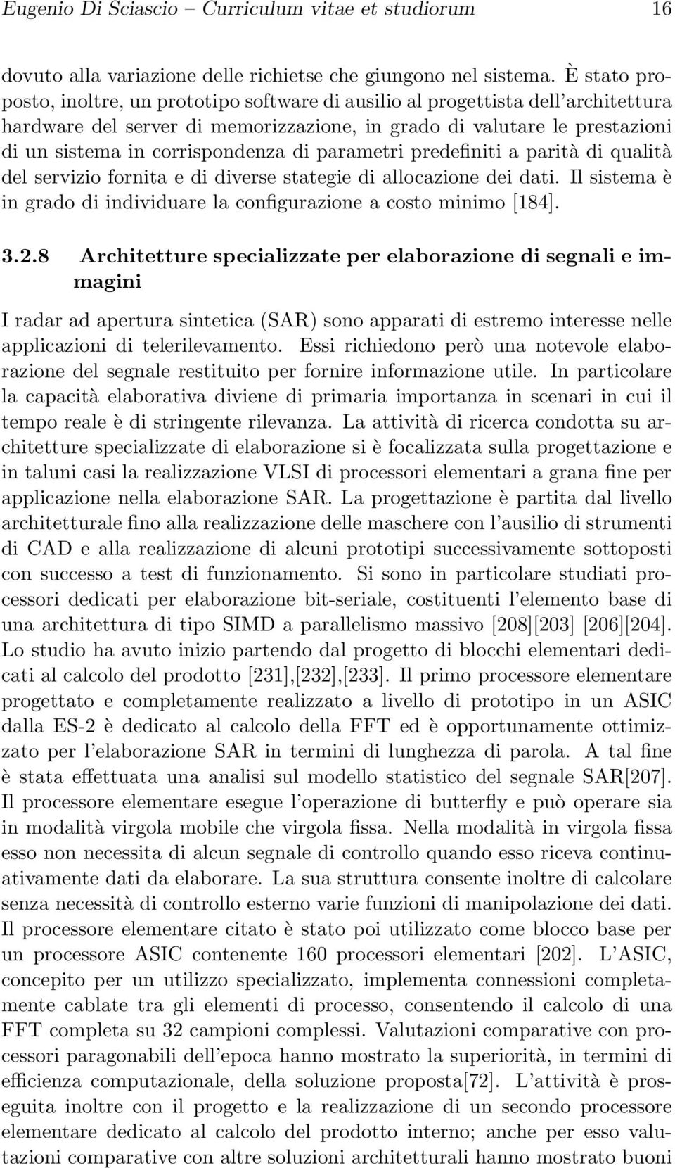 di parametri predefiniti a parità di qualità del servizio fornita e di diverse stategie di allocazione dei dati. Il sistema è in grado di individuare la configurazione a costo minimo [184]. 3.2.