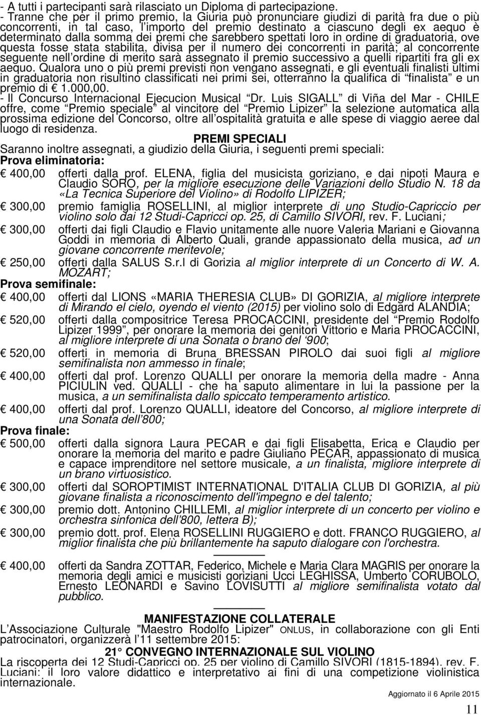 somma dei premi che sarebbero spettati loro in ordine di graduatoria, ove questa fosse stata stabilita, divisa per il numero dei concorrenti in parità; al concorrente seguente nell ordine di merito