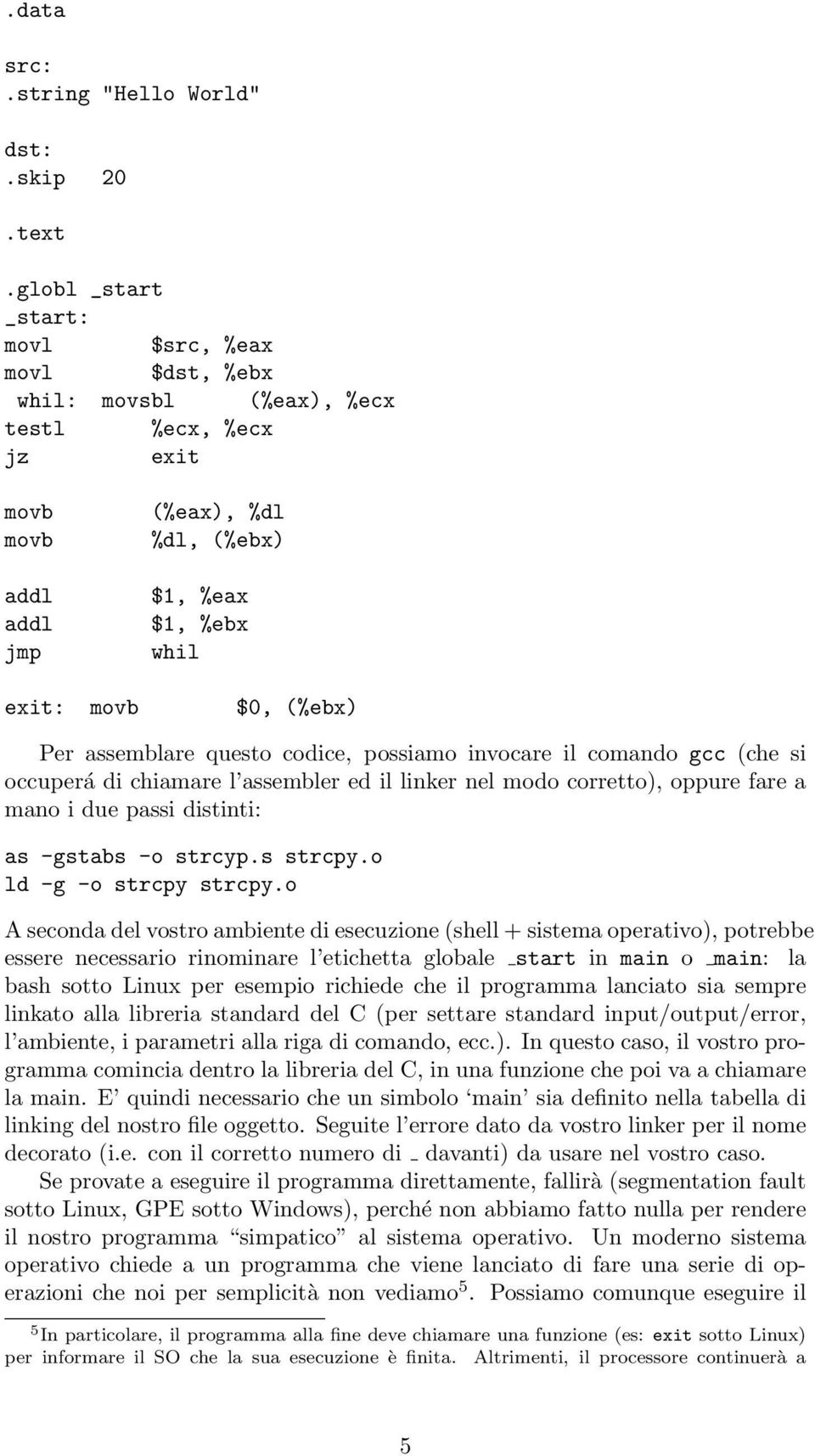 Per assemblare questo codice, possiamo invocare il comando gcc (che si occuperá di chiamare l assembler ed il linker nel modo corretto), oppure fare a mano i due passi distinti: as -gstabs -o strcyp.