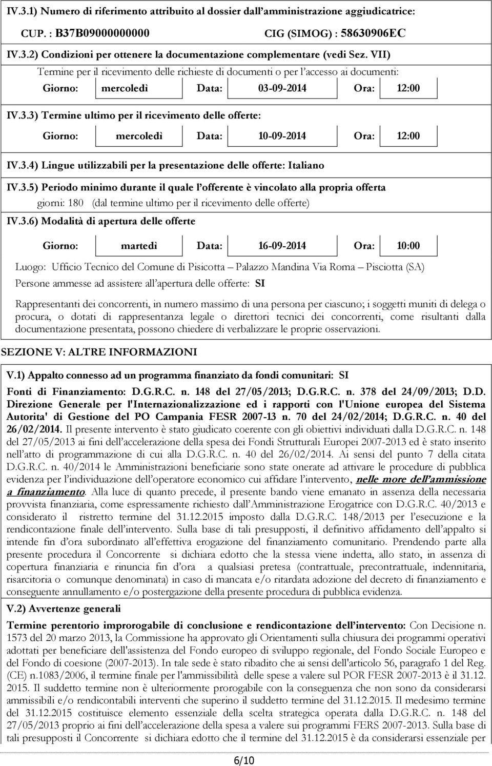 09-2014 Ora: 12:00 IV.3.3) Termine ultimo per il ricevimento delle offerte: Giorno: mercoledì Data: 10-09-2014 Ora: 12:00 IV.3.4) Lingue utilizzabili per la presentazione delle offerte: Italiano IV.3.5) Periodo minimo durante il quale l offerente è vincolato alla propria offerta giorni: 180 (dal termine ultimo per il ricevimento delle offerte) IV.