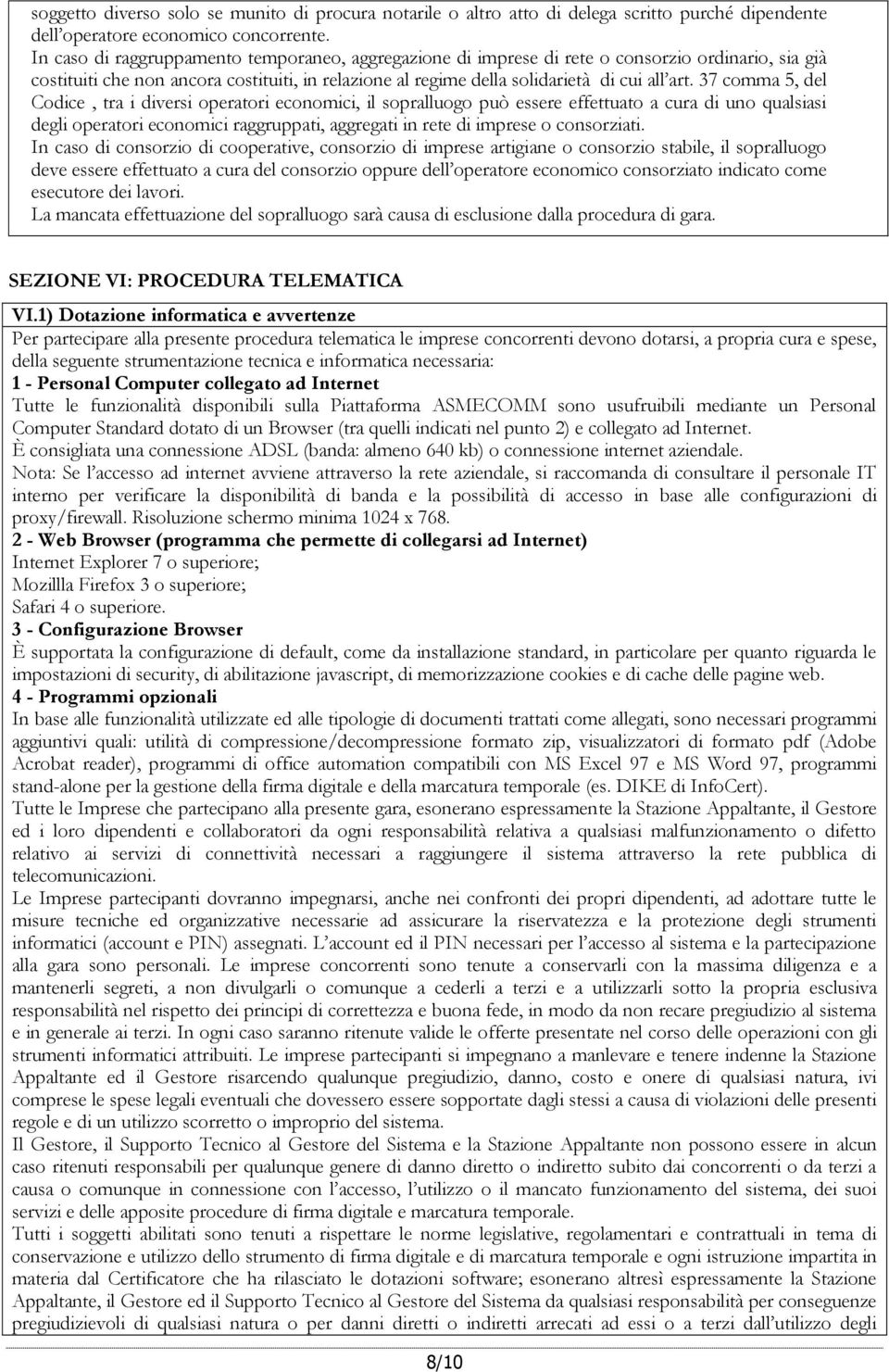 37 comma 5, del Codice, tra i diversi operatori economici, il sopralluogo può essere effettuato a cura di uno qualsiasi degli operatori economici raggruppati, aggregati in rete di imprese o