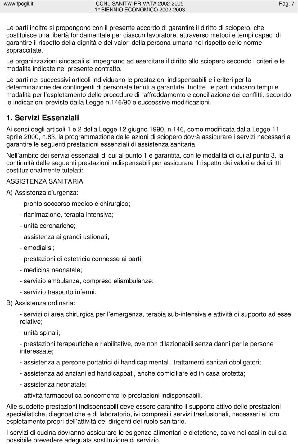 Le organizzazioni sindacali si impegnano ad esercitare il diritto allo sciopero secondo i criteri e le modalità indicate nel presente contratto.