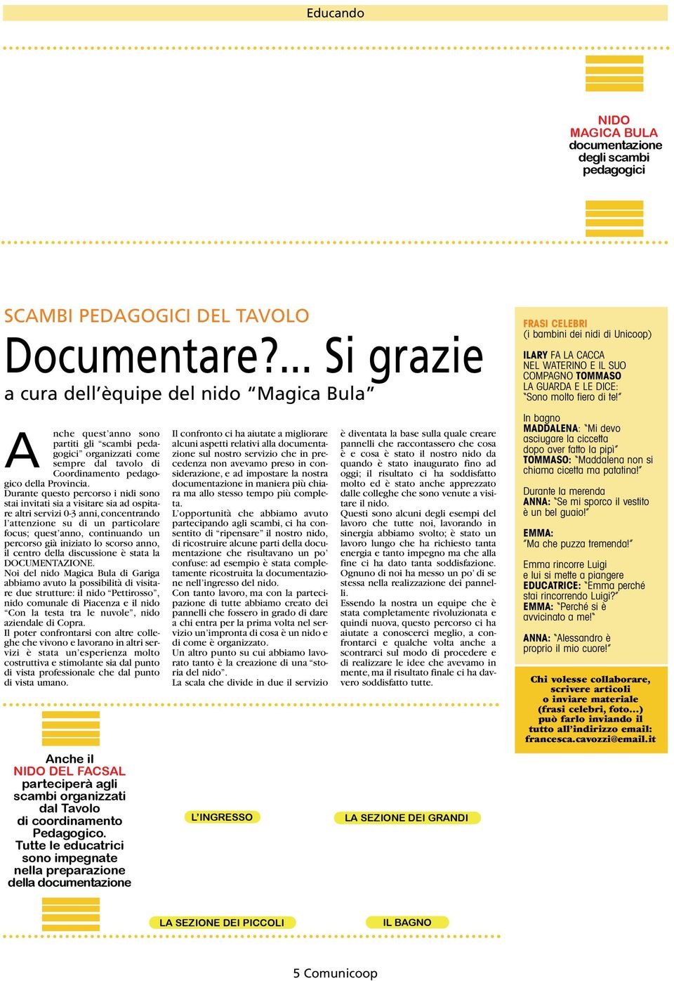 Durante questo percorso i nidi sono stai invitati sia a visitare sia ad ospitare altri servizi 0-3 anni,concentrando l attenzione su di un particolare focus; quest anno, continuando un percorso già