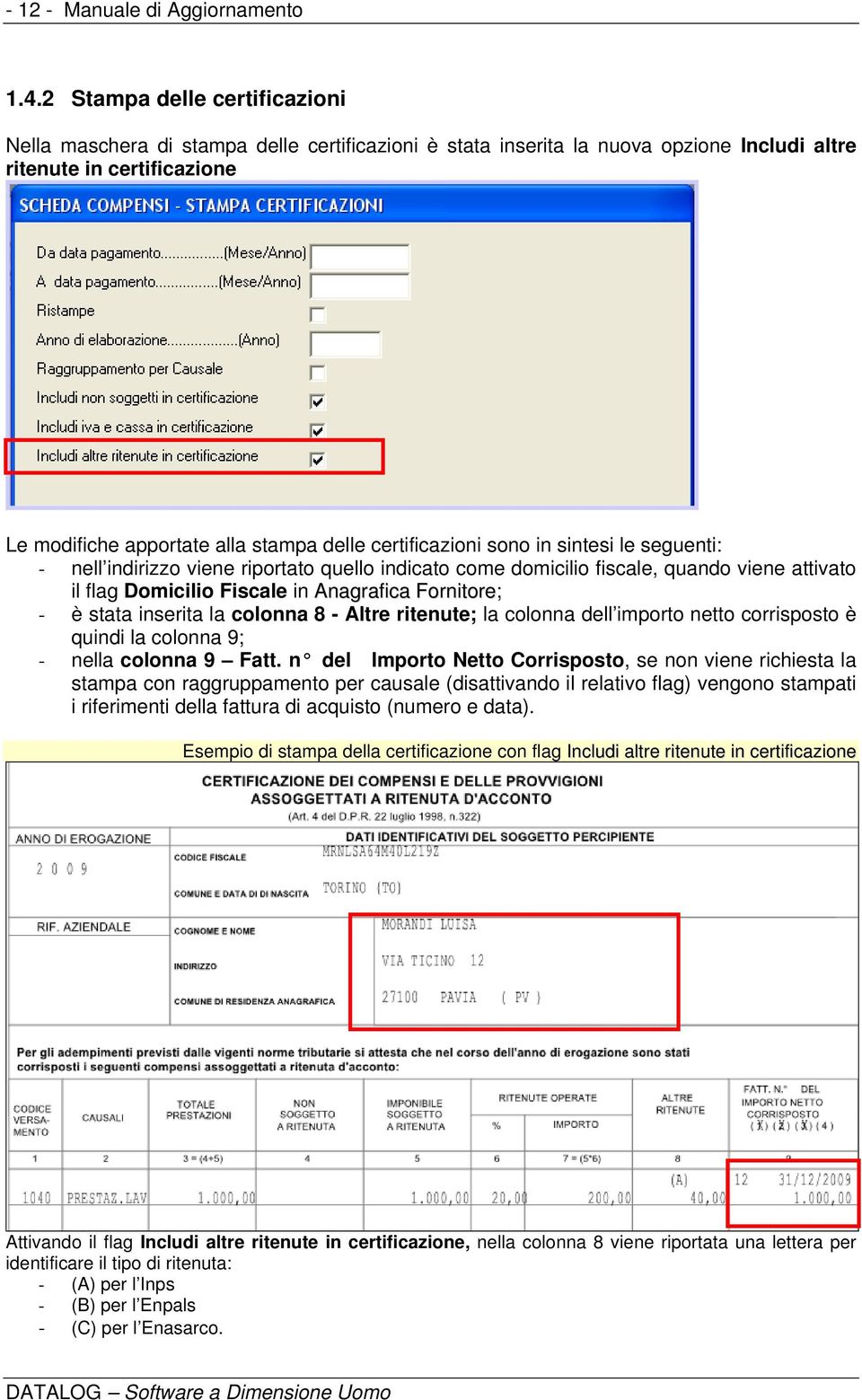 certificazioni sono in sintesi le seguenti: - nell indirizzo viene riportato quello indicato come domicilio fiscale, quando viene attivato il flag Domicilio Fiscale in Anagrafica Fornitore; - è stata