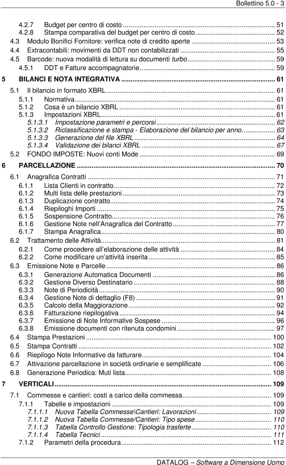 .. 61 5.1 Il bilancio in formato XBRL... 61 5.1.1 Normativa... 61 5.1.2 Cosa è un bilancio XBRL... 61 5.1.3 Impostazioni XBRL... 61 5.1.3.1 Impostazione parametri e percorsi... 62 5.1.3.2 Riclassificazione e stampa - Elaborazione del bilancio per anno.