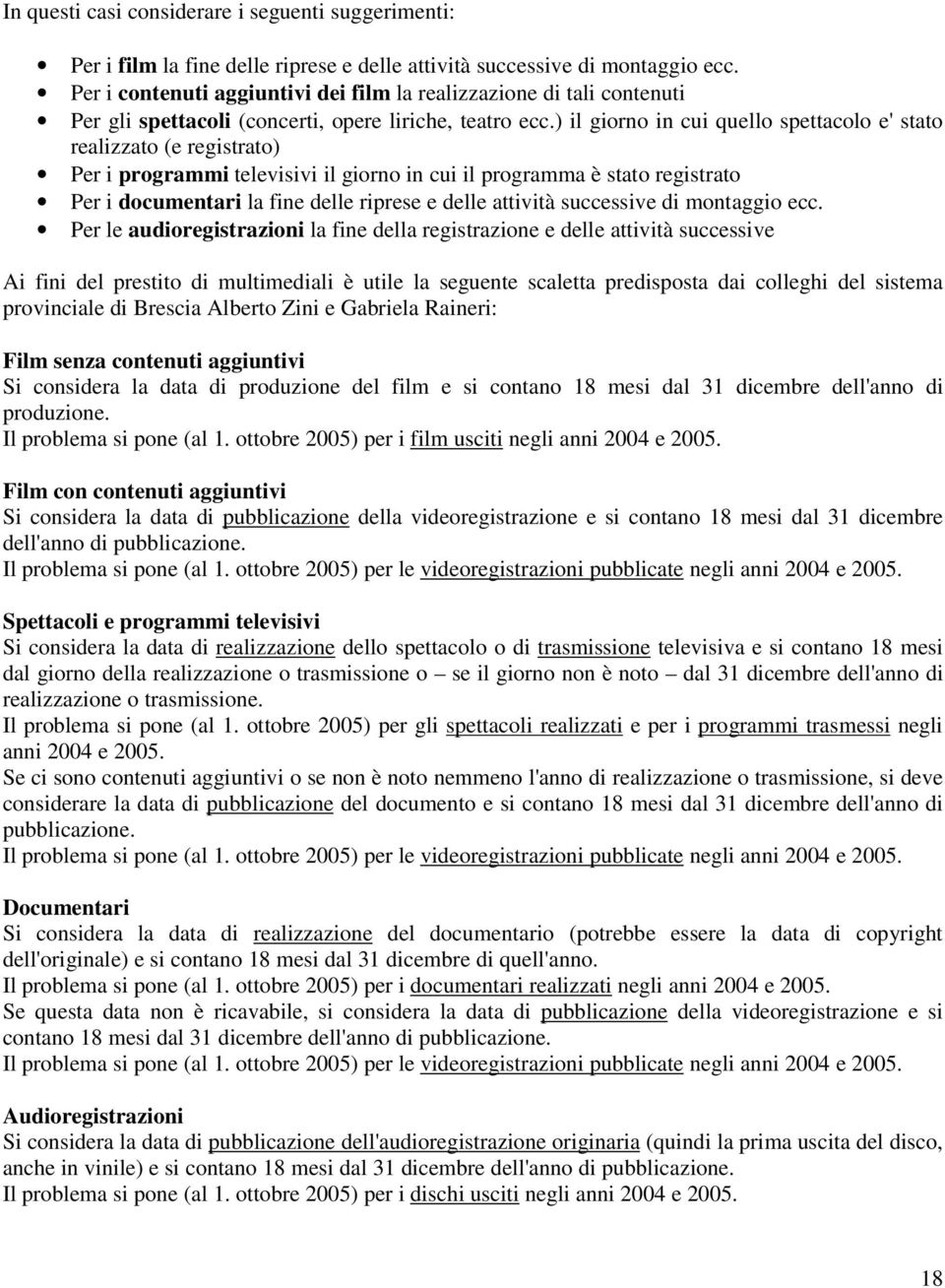 ) il giorno in cui quello spettacolo e' stato realizzato (e registrato) Per i programmi televisivi il giorno in cui il programma è stato registrato Per i documentari la fine delle riprese e delle