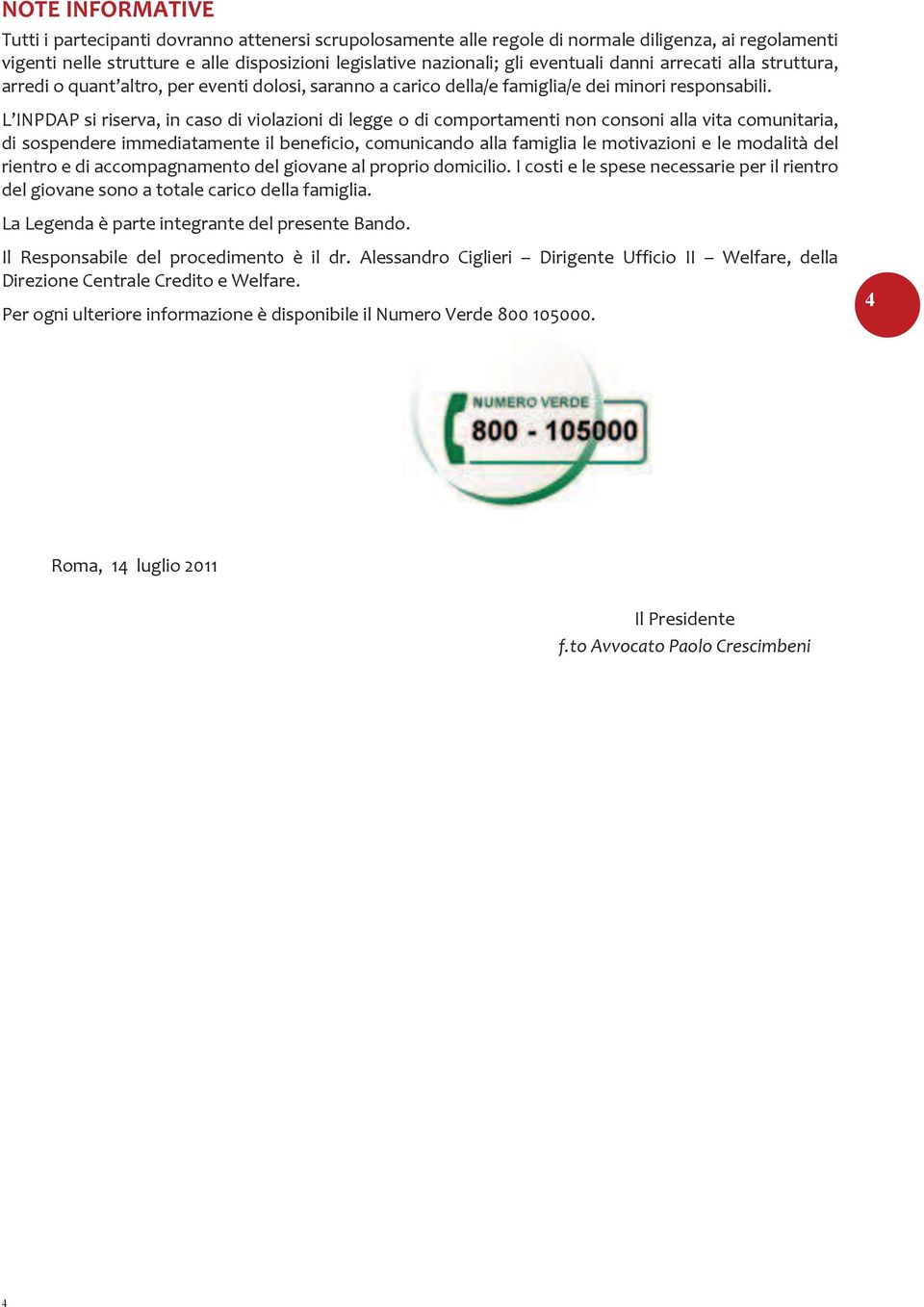 L INPDAP si riserva, in caso di violazioni di legge o di comportamenti non consoni alla vita comunitaria, di sospendere immediatamente il beneficio, comunicando alla famiglia le motivazioni e le