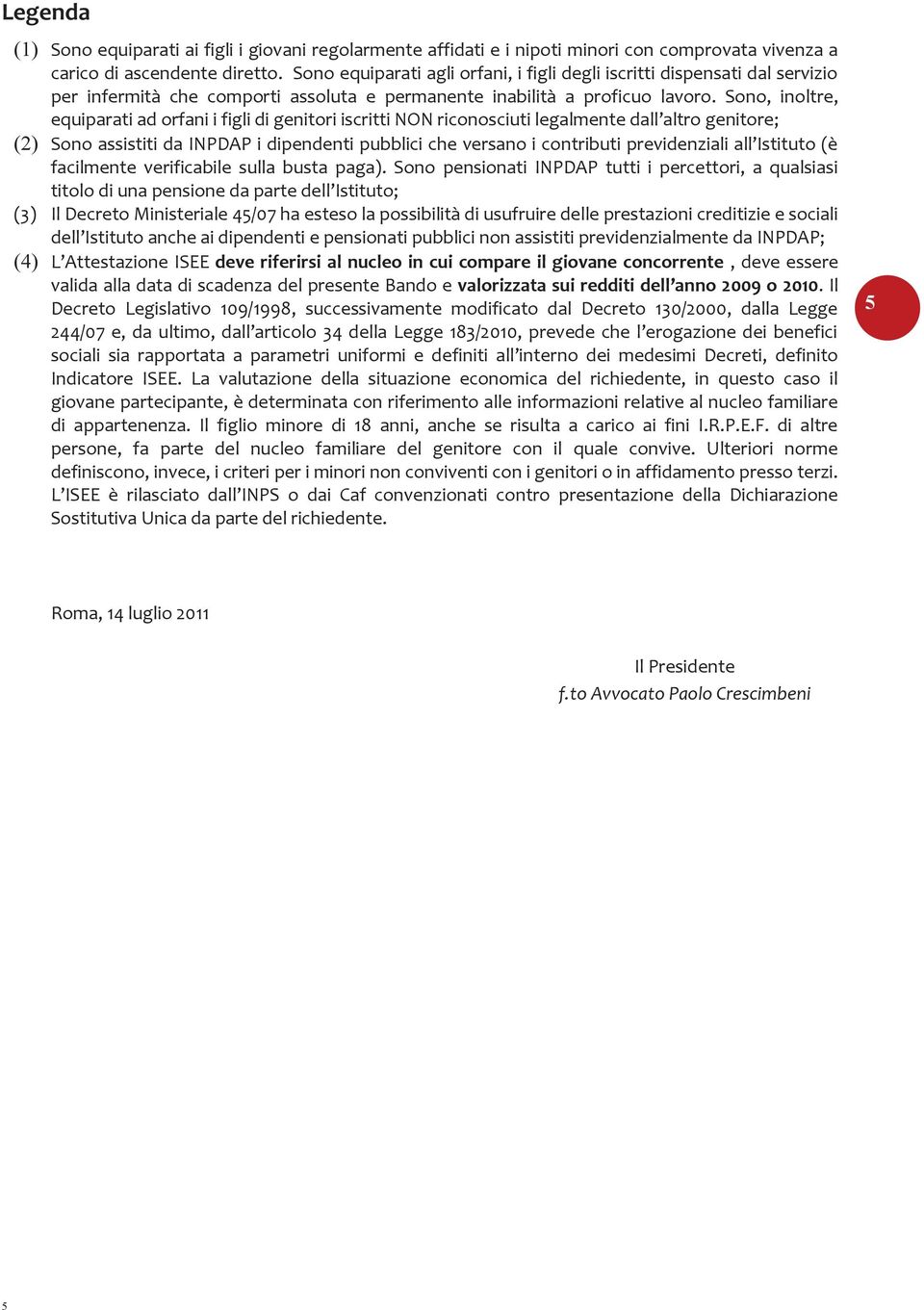 Sono, inoltre, equiparati ad orfani i figli di genitori iscritti NON riconosciuti legalmente dall altro genitore; (2) Sono assistiti da INPDAP i dipendenti pubblici che versano i contributi