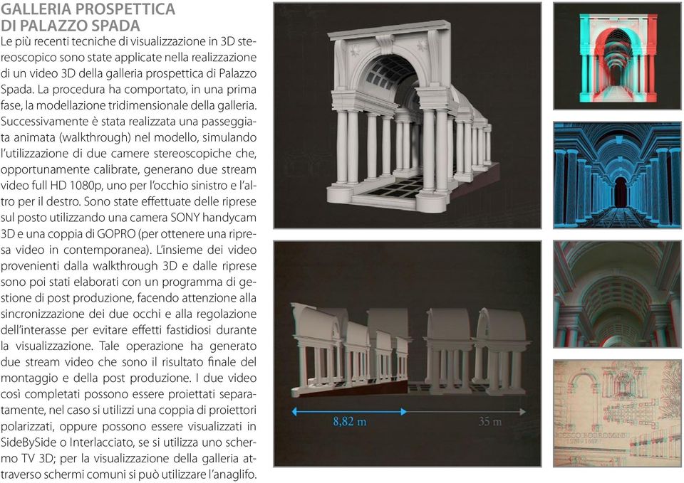 Successivamente è stata realizzata una passeggiata animata (walkthrough) nel modello, simulando l utilizzazione di due camere stereoscopiche che, opportunamente calibrate, generano due stream video