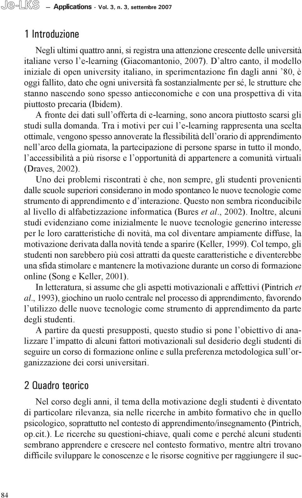 nascendo sono spesso antieconomiche e con una prospettiva di vita piuttosto precaria (Ibidem). A fronte dei dati sull offerta di e-learning, sono ancora piuttosto scarsi gli studi sulla domanda.