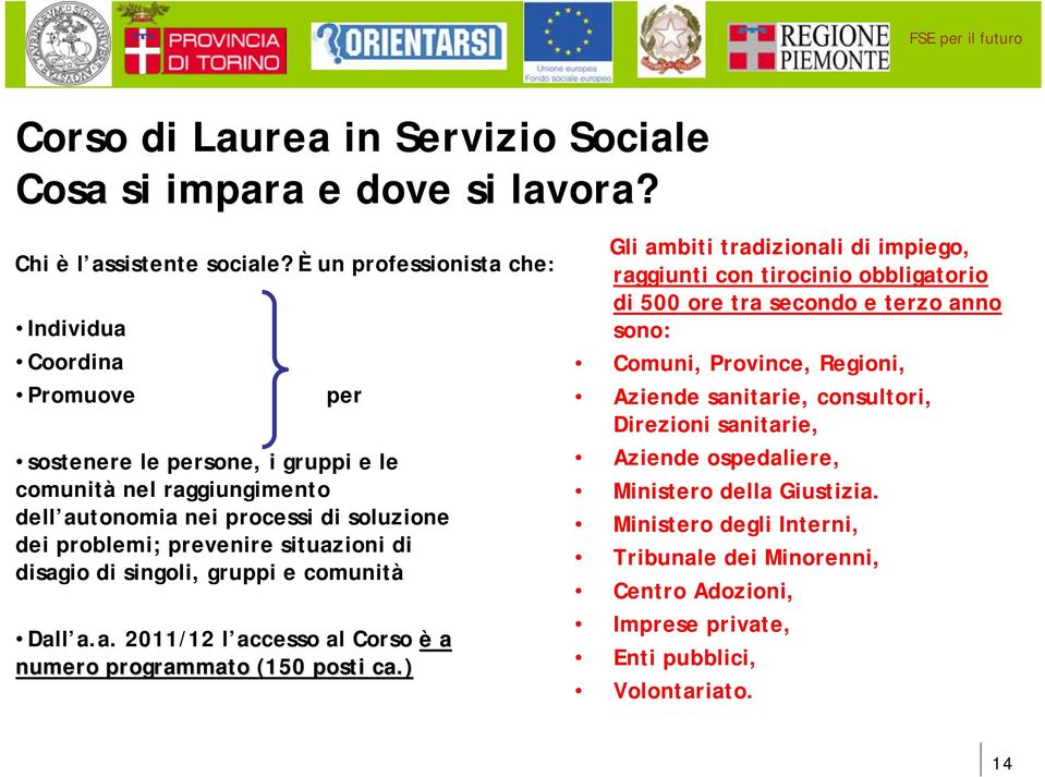 situazioni di disagio di singoli, gruppi e comunità Dall a.a. 2011/12 l accesso al Corso è a numero programmato (150 posti ca.