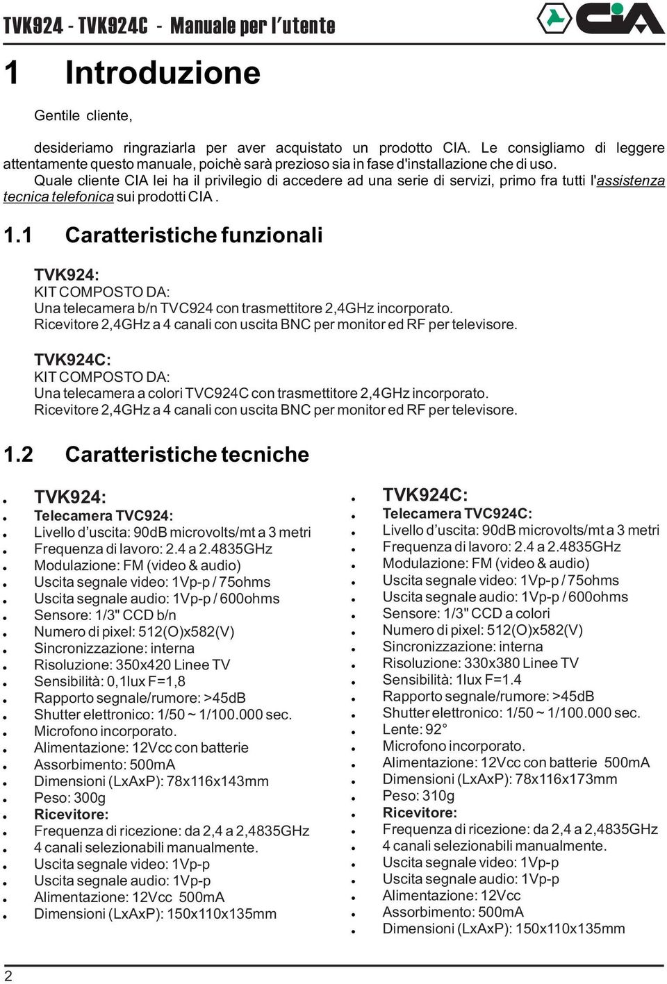 Quale cliente CIA lei ha il privilegio di accedere ad una serie di servizi, primo fra tutti l' assistenza tecnica telefonica sui prodotti CIA. 1.