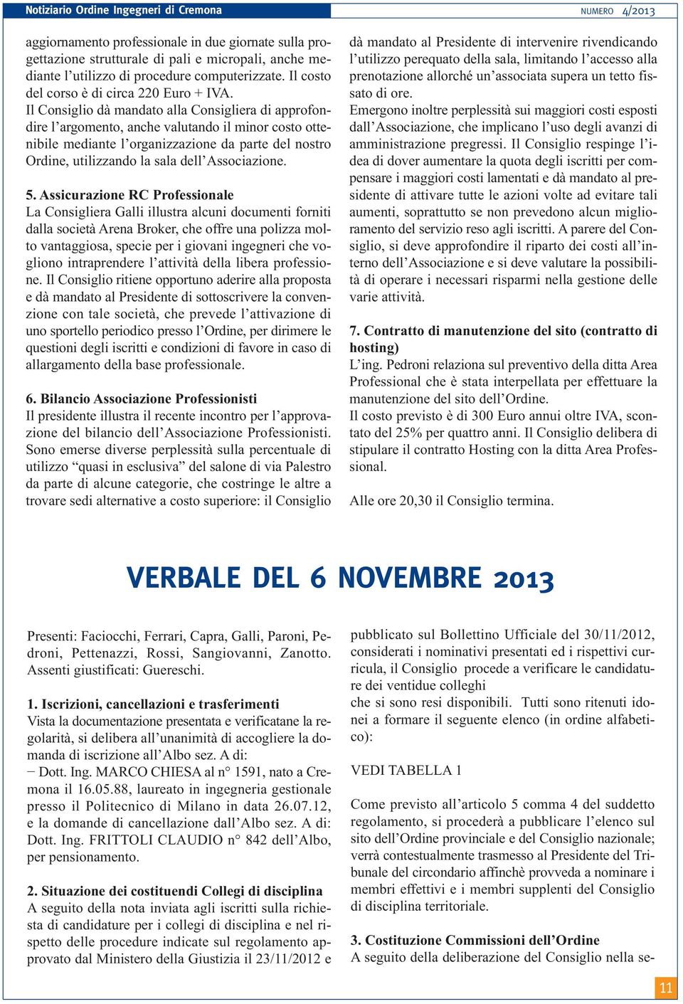 Il Consiglio dà mandato alla Consigliera di approfondire l argomento, anche valutando il minor costo ottenibile mediante l organizzazione da parte del nostro Ordine, utilizzando la sala dell