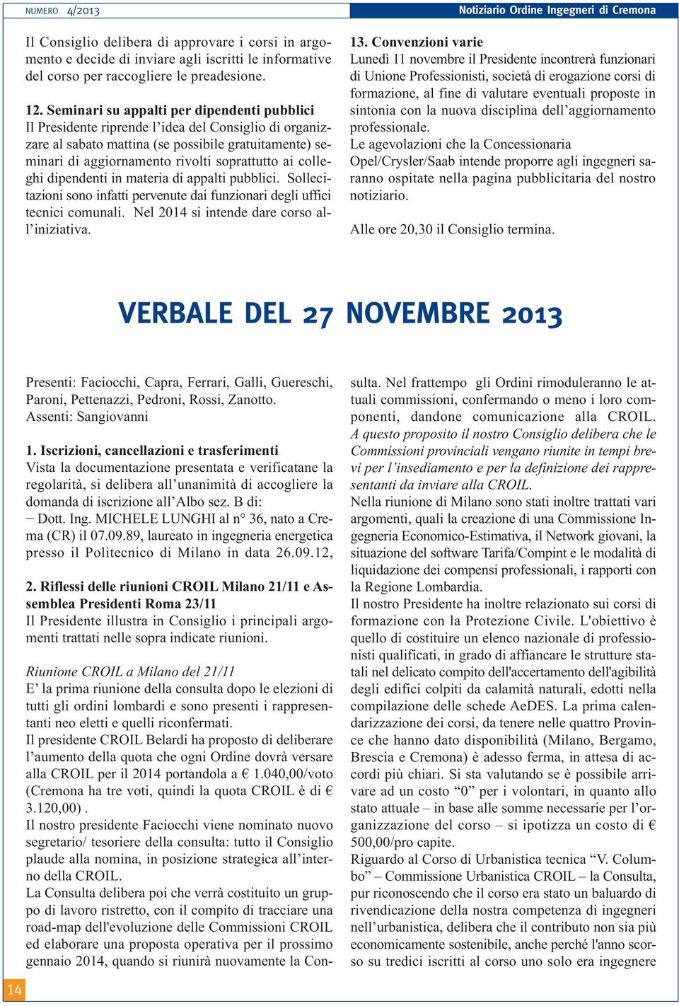 colleghi dipendenti in materia di appalti pubblici. Sollecitazioni sono infatti pervenute dai funzionari degli uffici tecnici comunali. Nel 2014 si intende dare corso all iniziativa.