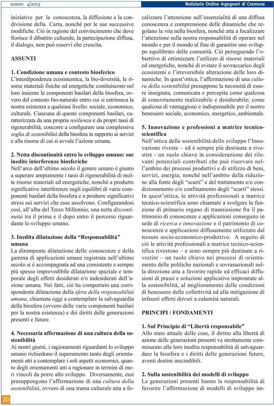 Condizione umana e contesto biosferico L interdipendenza ecosistemica, la bio-diversità, le risorse materiali fisiche ed energetiche costituiscono nel loro insieme le componenti basilari della