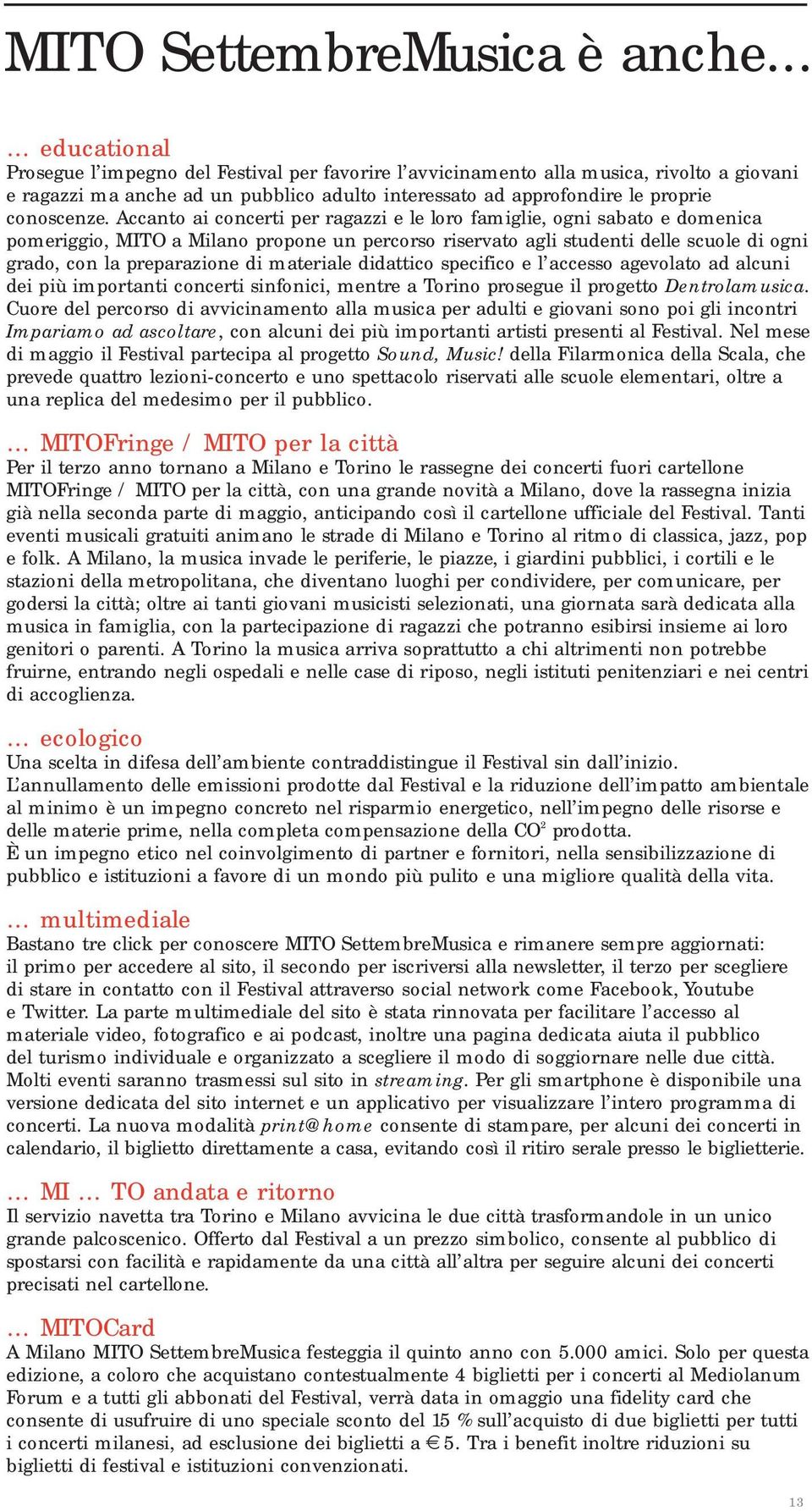 Accanto ai concerti per ragazzi e le loro famiglie, ogni sabato e domenica pomeriggio, MITO a Milano propone un percorso riservato agli studenti delle scuole di ogni grado, con la preparazione di