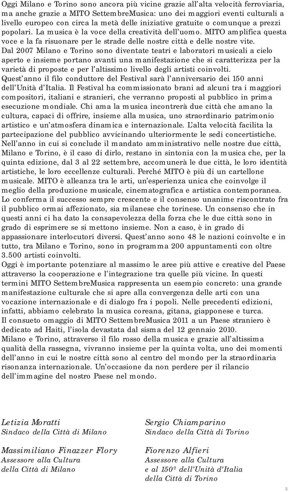 Dal 2007 Milano e Torino sono diventate teatri e laboratori musicali a cielo aperto e insieme portano avanti una manifestazione che si caratterizza per la varietà di proposte e per l altissimo