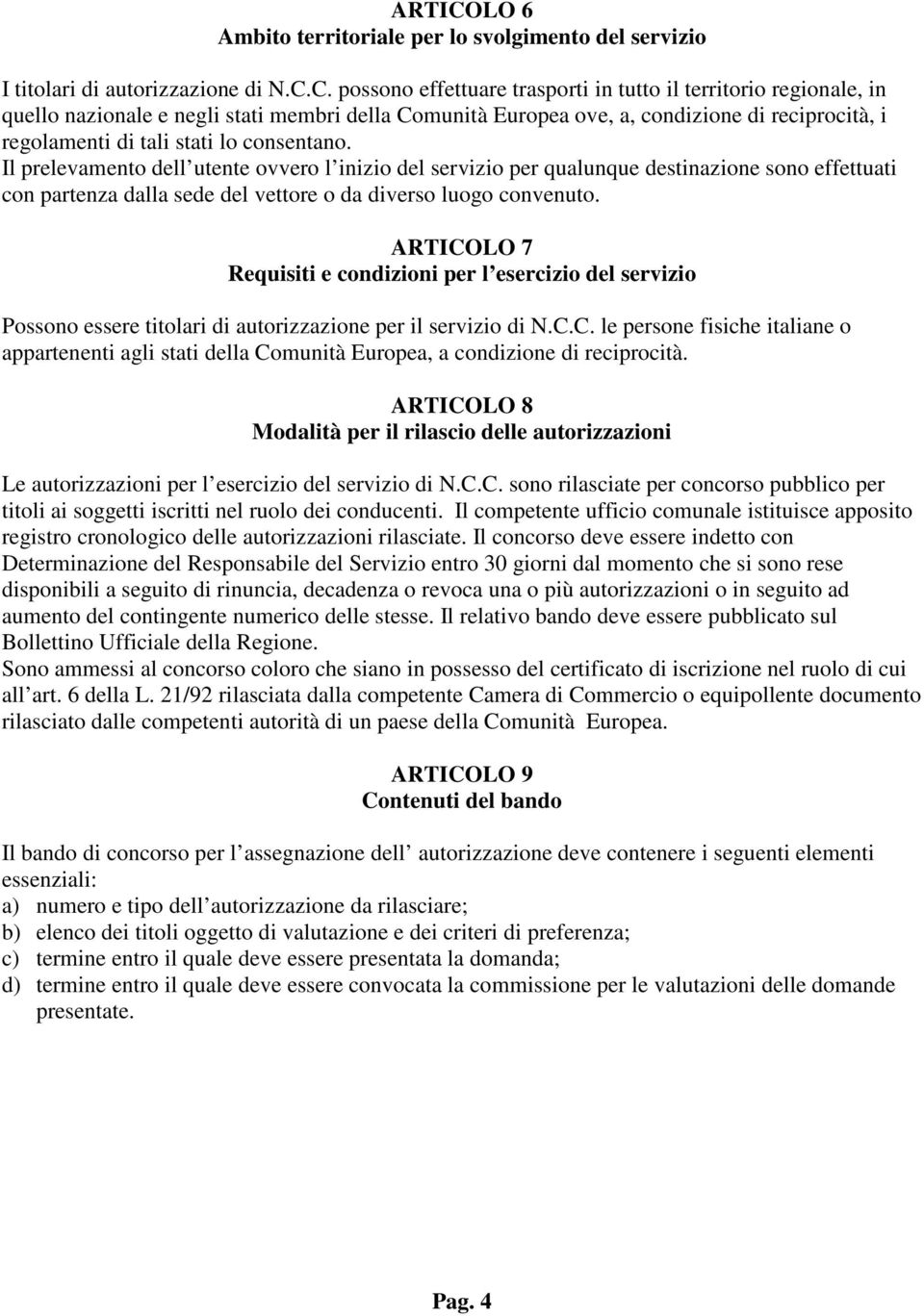 C. possono effettuare trasporti in tutto il territorio regionale, in quello nazionale e negli stati membri della Comunità Europea ove, a, condizione di reciprocità, i regolamenti di tali stati lo