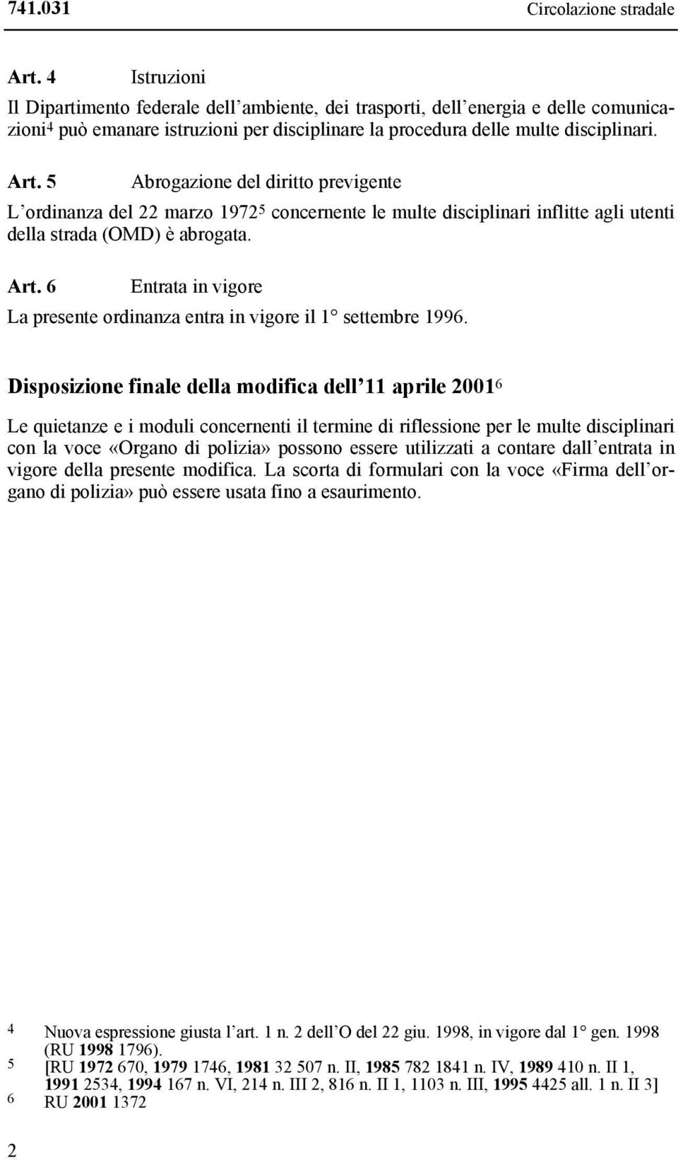 5 Abrogazione del diritto previgente L ordinanza del 22 marzo 1972 5 concernente le multe disciplinari inflitte agli utenti della strada (OMD) è abrogata. Art.