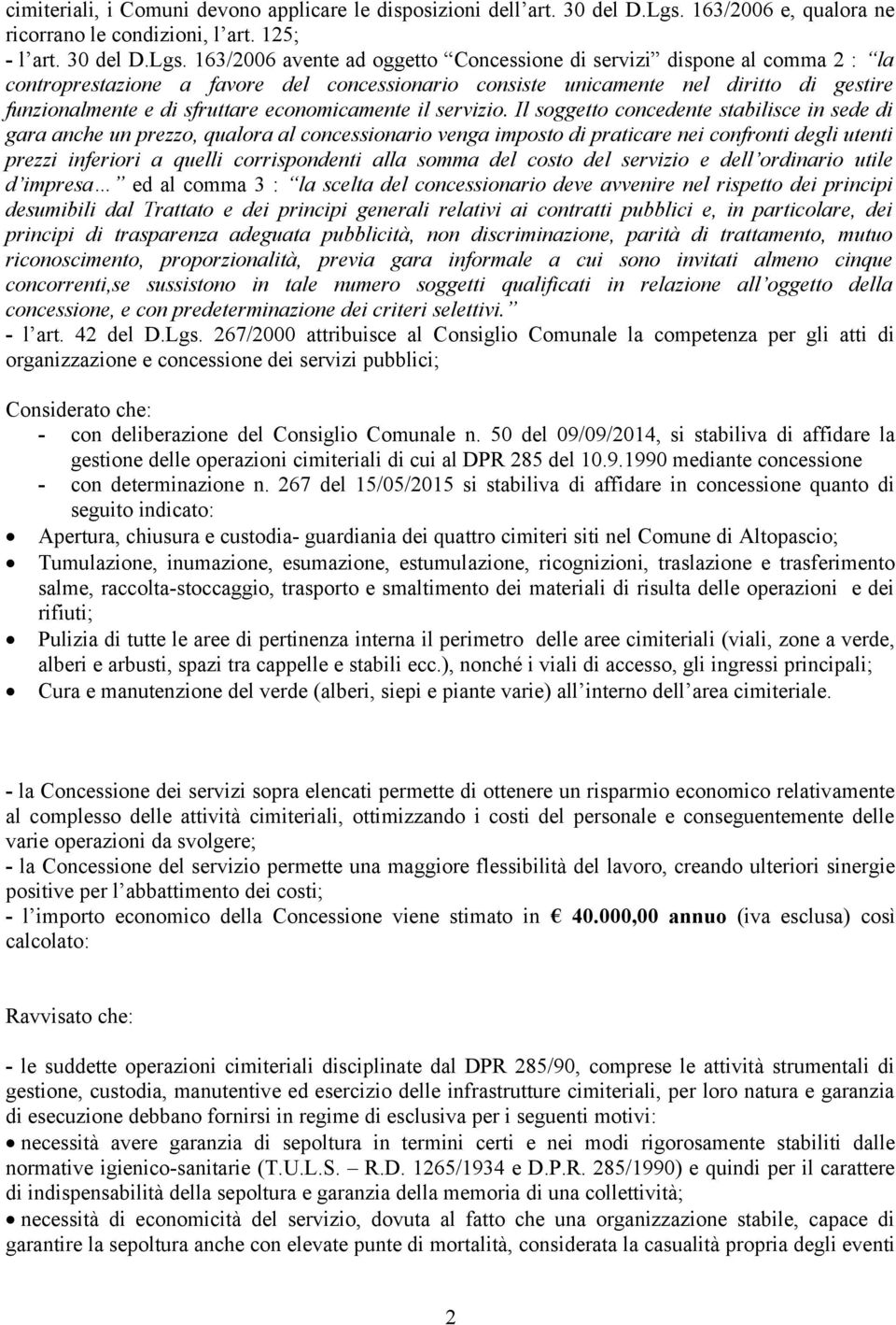 163/2006 avente ad oggetto Concessione di servizi dispone al comma 2 : la controprestazione a favore del concessionario consiste unicamente nel diritto di gestire funzionalmente e di sfruttare