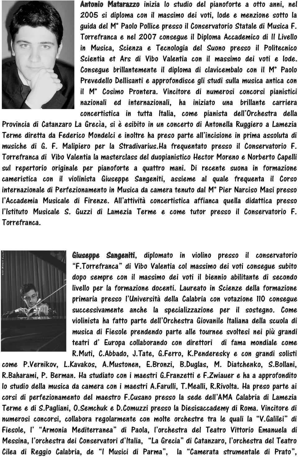 Torrefranca e nel 2007 consegue il Diploma Accademico di II Livello in Musica, Scienza e Tecnologia del Suono presso il Politecnico Scientia et Ars di Vibo Valentia con il massimo dei voti e lode.