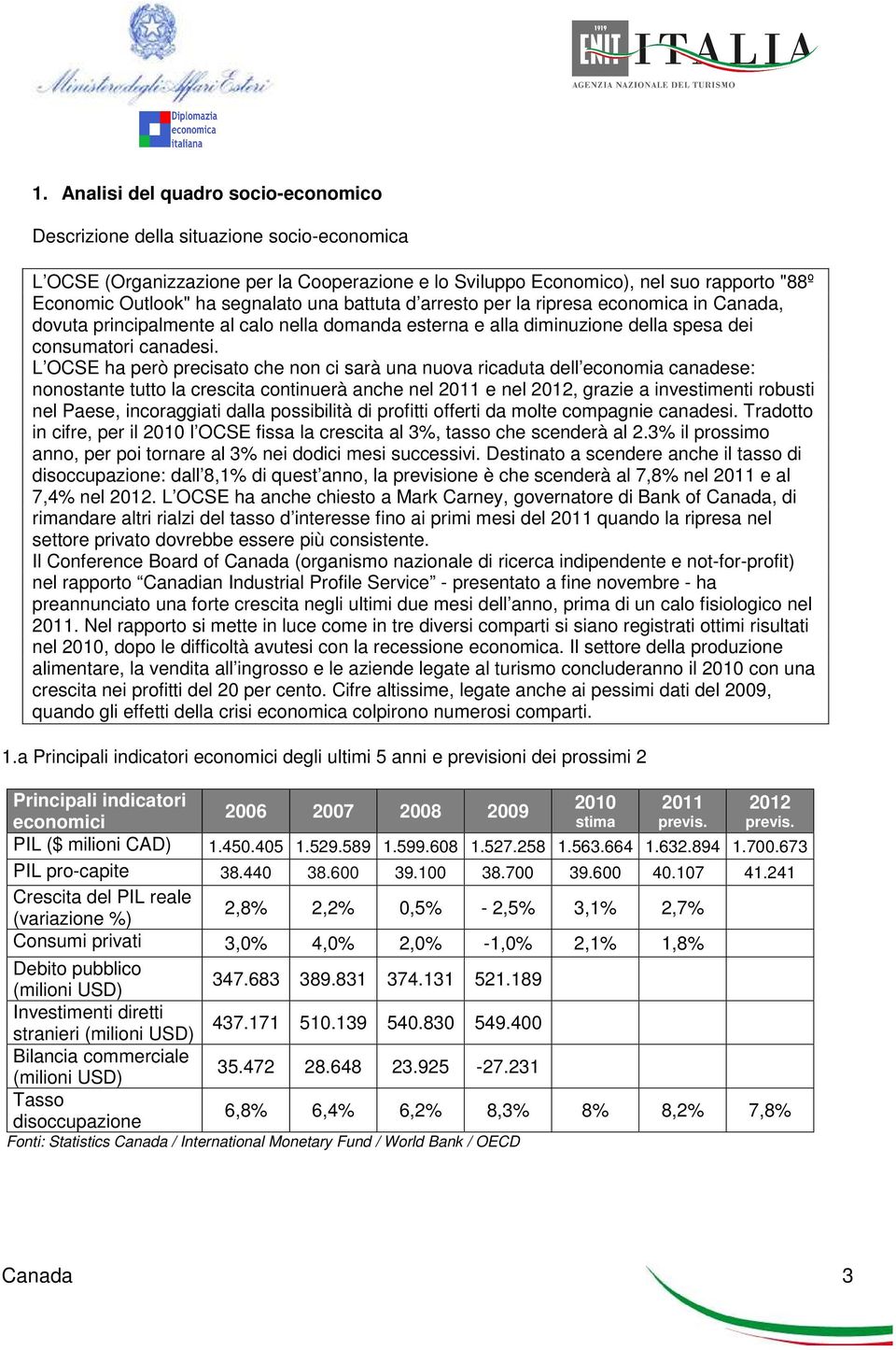 L OCSE ha però precisato che non ci sarà una nuova ricaduta dell economia canadese: nonostante tutto la crescita continuerà anche nel 2011 e nel 2012, grazie a investimenti robusti nel Paese,