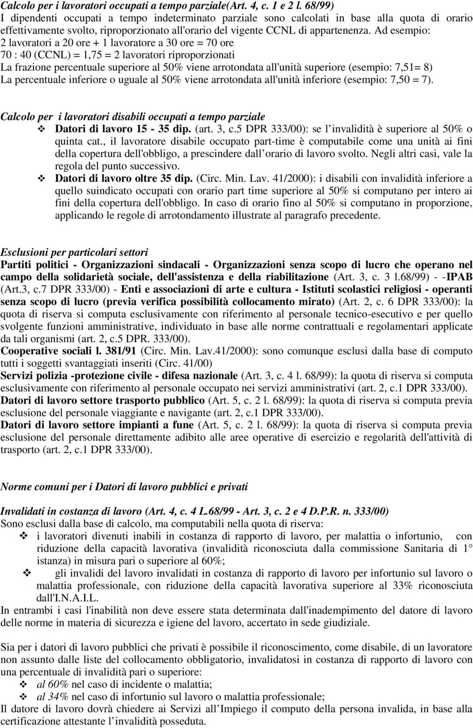 Ad esempio: 2 lavoratori a 20 ore + 1 lavoratore a 30 ore = 70 ore 70 : 40 (CCNL) = 1,75 = 2 lavoratori riproporzionati La frazione percentuale superiore al 50% viene arrotondata all'unità superiore