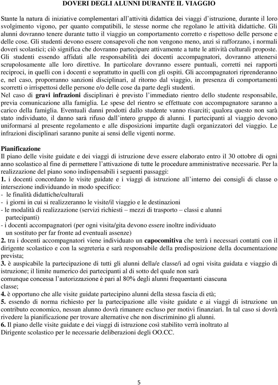 Gli studenti devono essere consapevoli che non vengono meno, anzi si rafforzano, i normali doveri scolastici; ciò significa che dovranno partecipare attivamente a tutte le attività culturali proposte.