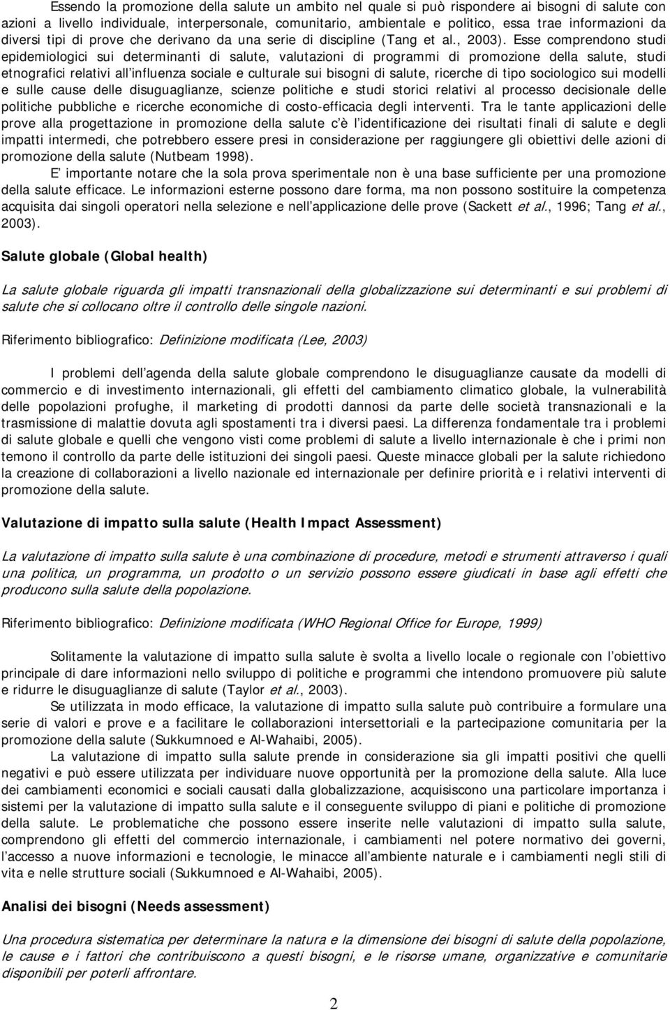 Esse comprendono studi epidemiologici sui determinanti di salute, valutazioni di programmi di promozione della salute, studi etnografici relativi all influenza sociale e culturale sui bisogni di