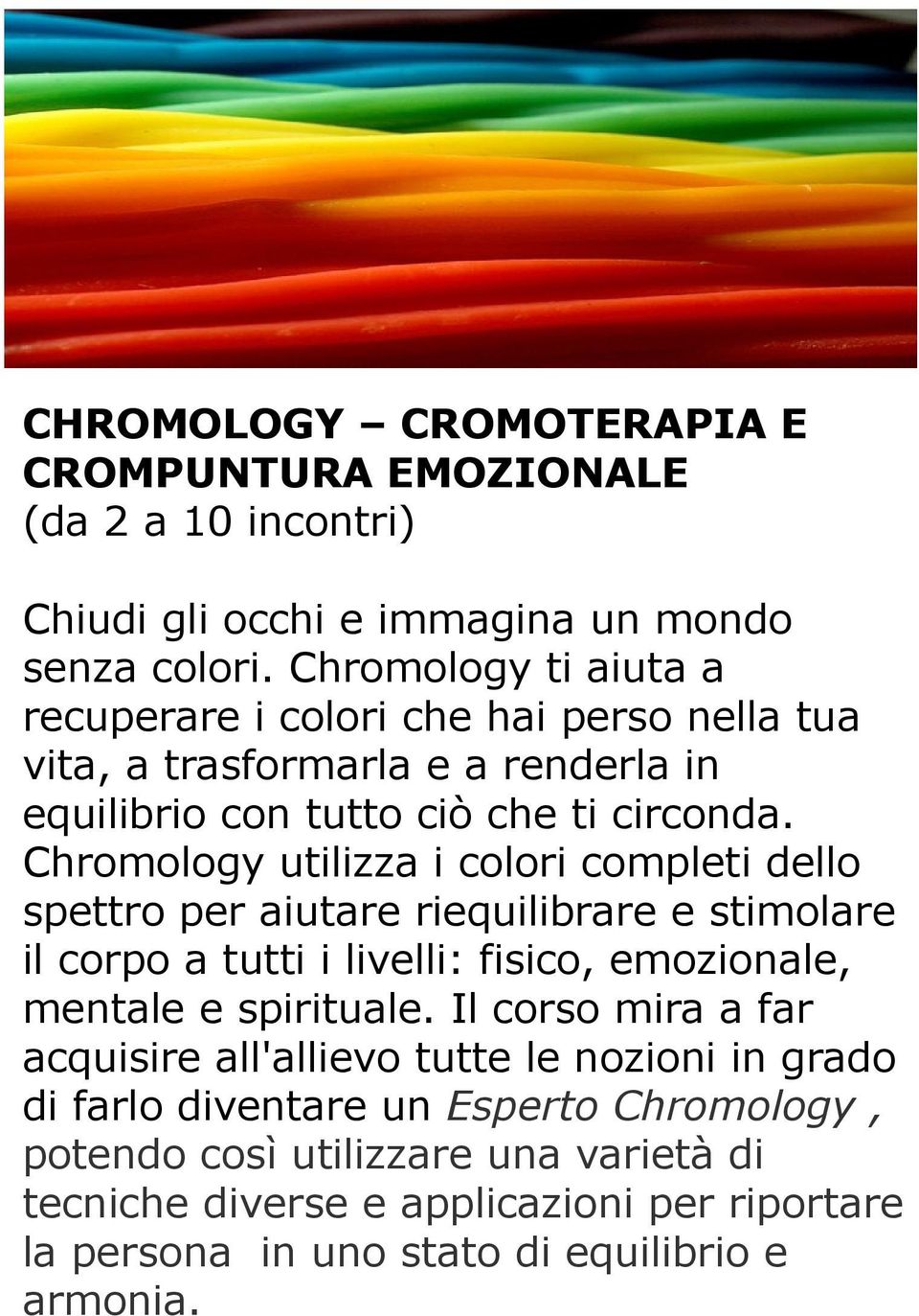 Chromology utilizza i colori completi dello spettro per aiutare riequilibrare e stimolare il corpo a tutti i livelli: fisico, emozionale, mentale e spirituale.