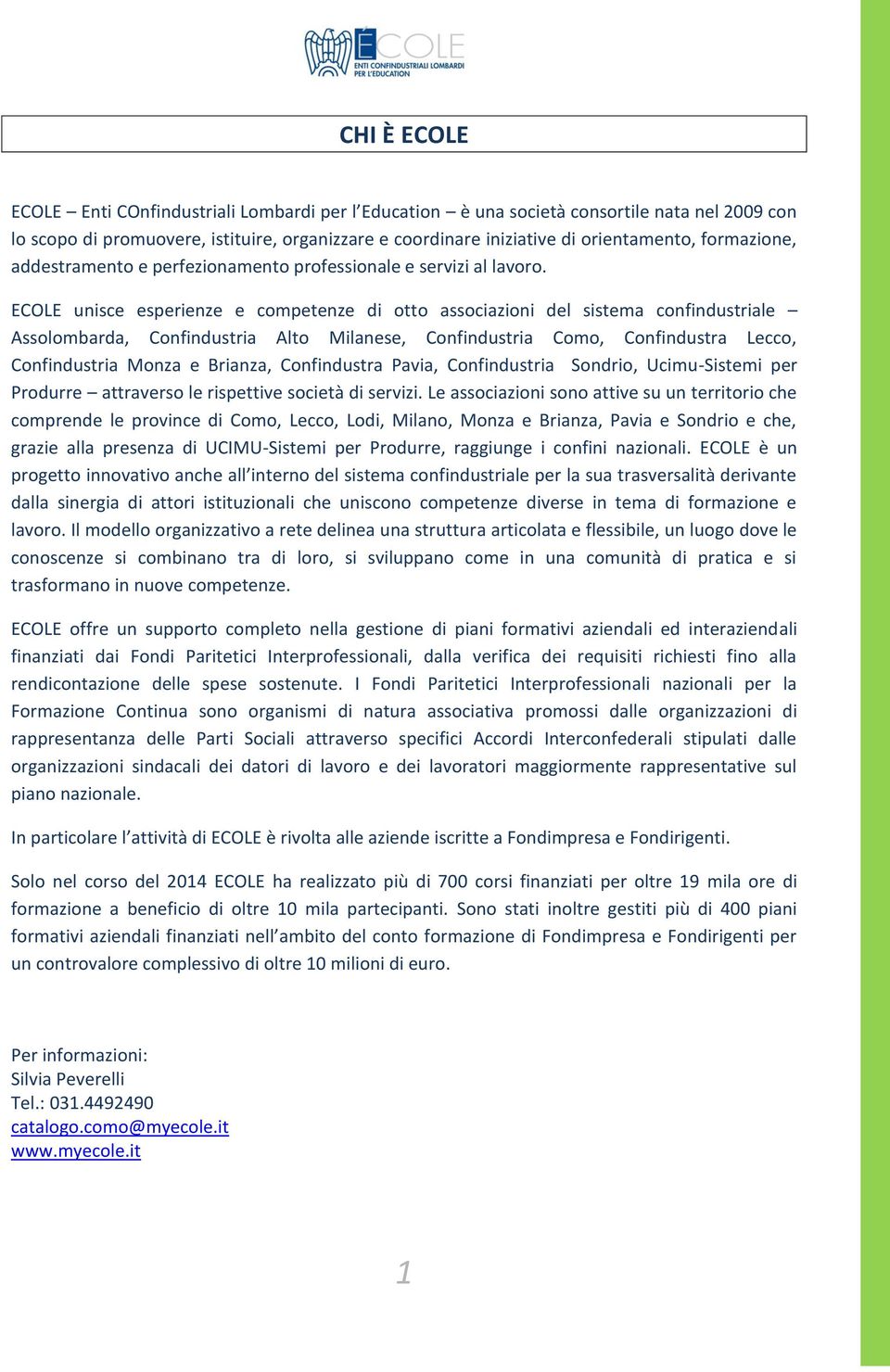 ECOLE unisce esperienze e competenze di otto associazioni del sistema confindustriale Assolombarda, Confindustria Alto Milanese, Confindustria Como, Confindustra Lecco, Confindustria Monza e Brianza,